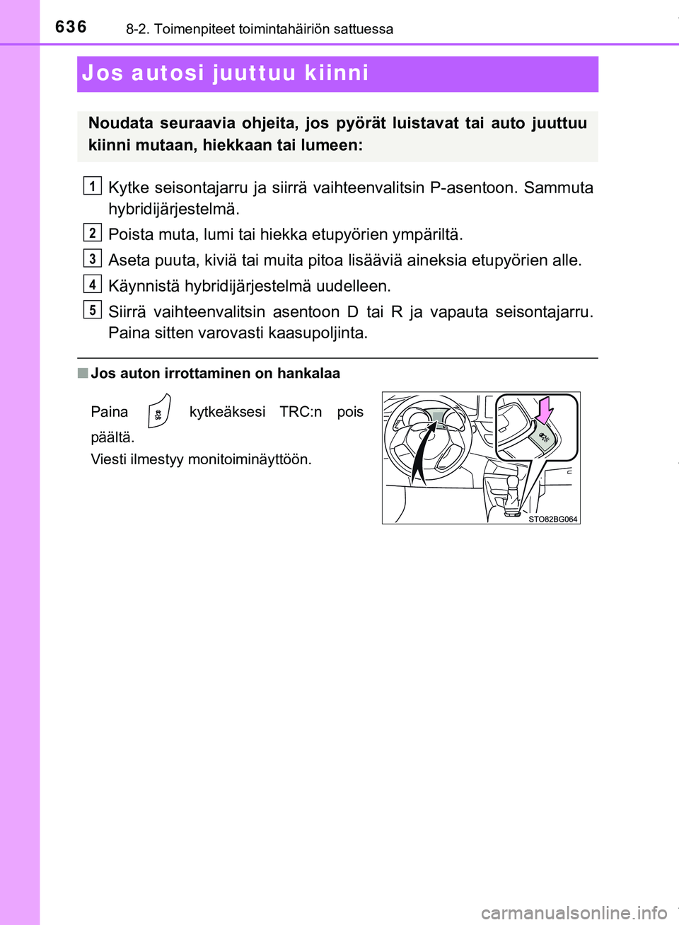 TOYOTA C-HR 2018  Omistajan Käsikirja (in Finnish) 6368-2. Toimenpiteet toimintahäiriön sattuessa
C-HR_HV_OM_Europe_OM10576FI
Jos autosi juuttuu kiinni
Kytke seisontajarru ja siirrä vaihteenvalitsin P-asentoon. Sammuta
hybridijärjestelmä.
Poista 