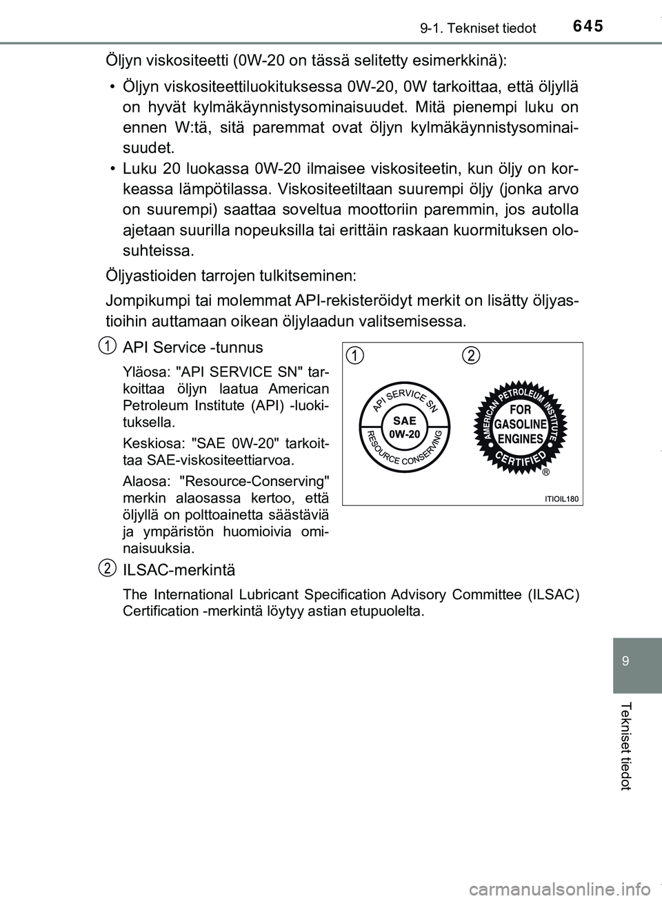 TOYOTA C-HR 2018  Omistajan Käsikirja (in Finnish) 6459-1. Tekniset tiedot
C-HR_HV_OM_Europe_OM10576FI
9
Tekniset tiedot
Öljyn viskositeetti (0W-20 on tässä selitetty esimerkkinä):• Öljyn viskositeettiluokit uksessa 0W-20, 0W tarkoittaa, että 