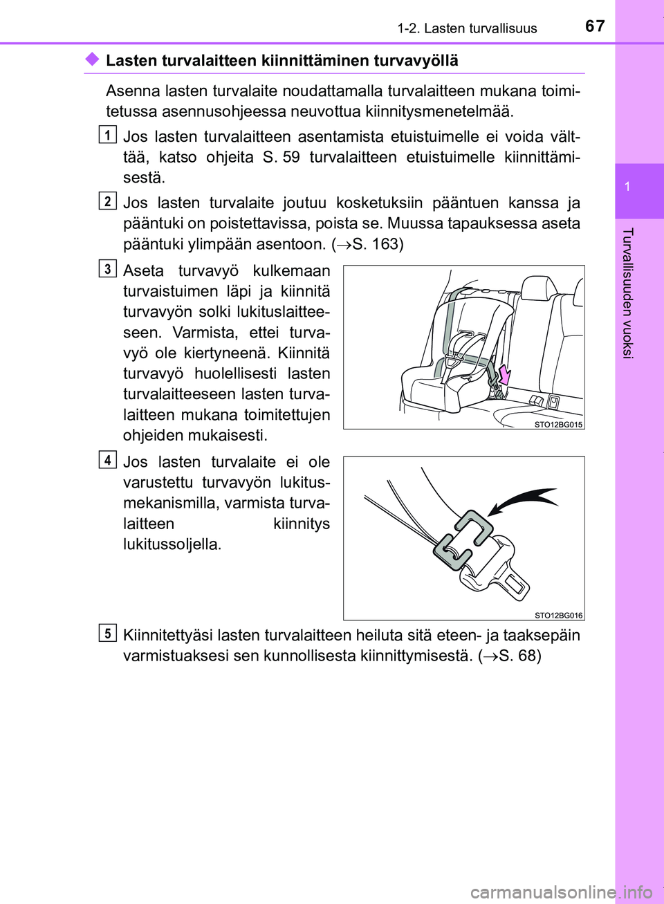TOYOTA C-HR 2018  Omistajan Käsikirja (in Finnish) 671-2. Lasten turvallisuus
1
Turvallisuuden vuoksi
C-HR_HV_OM_Europe_OM10576FI
uLasten turvalaitteen kiinnittäminen turvavyöllä
Asenna lasten turvalaite noudattamalla turvalaitteen mukana toimi-
te