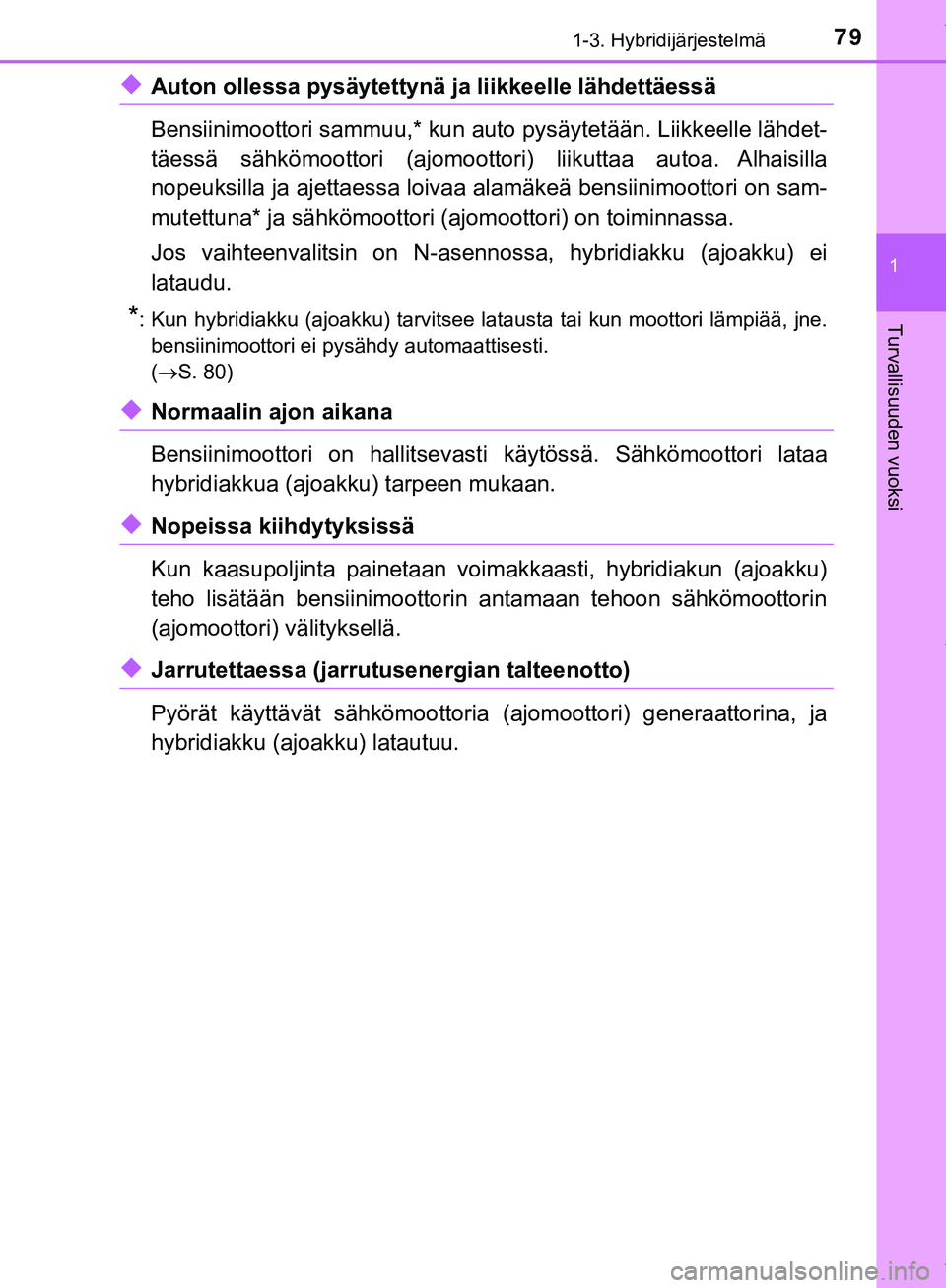 TOYOTA C-HR 2018  Omistajan Käsikirja (in Finnish) 791-3. Hybridijärjestelmä
1
Turvallisuuden vuoksi
C-HR_HV_OM_Europe_OM10576FI
uAuton ollessa pysäytettynä ja liikkeelle lähdettäessä
Bensiinimoottori sammuu,* kun auto pysäytetään. Liikkeell