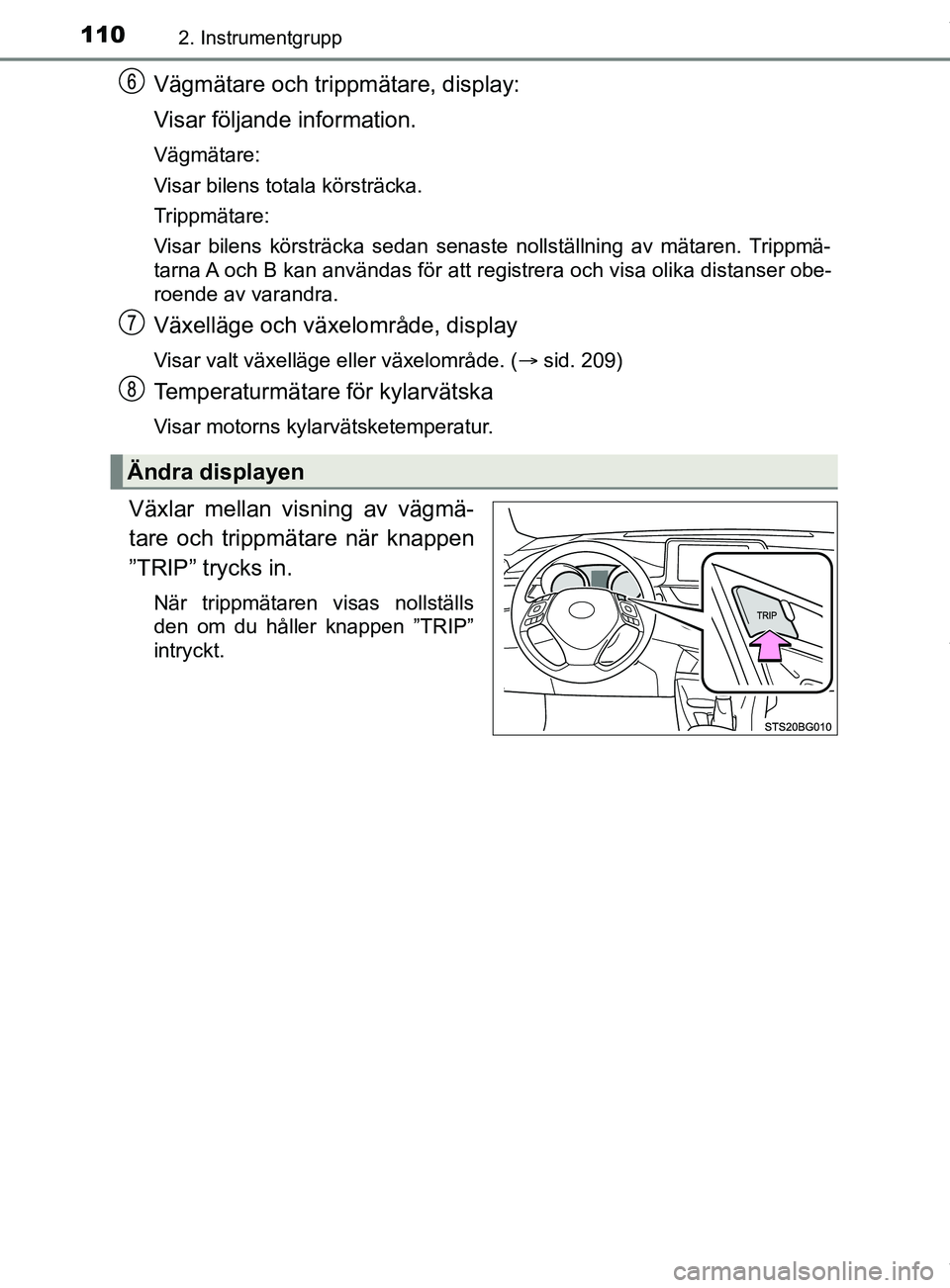 TOYOTA C-HR 2018 Bruksanvisningar (in Swedish) 1102. Instrumentgrupp
C-HR_HV_OM_Europe_OM10576SE
Vägmätare och trippmätare, display:
Visar följande information.
Vägmätare:
Visar bilens totala körsträcka.
Trippmätare:
Visar bilens körstr TOYOTA C-HR 2018 Bruksanvisningar (in Swedish) 1102. Instrumentgrupp
C-HR_HV_OM_Europe_OM10576SE
Vägmätare och trippmätare, display:
Visar följande information.
Vägmätare:
Visar bilens totala körsträcka.
Trippmätare:
Visar bilens körstr