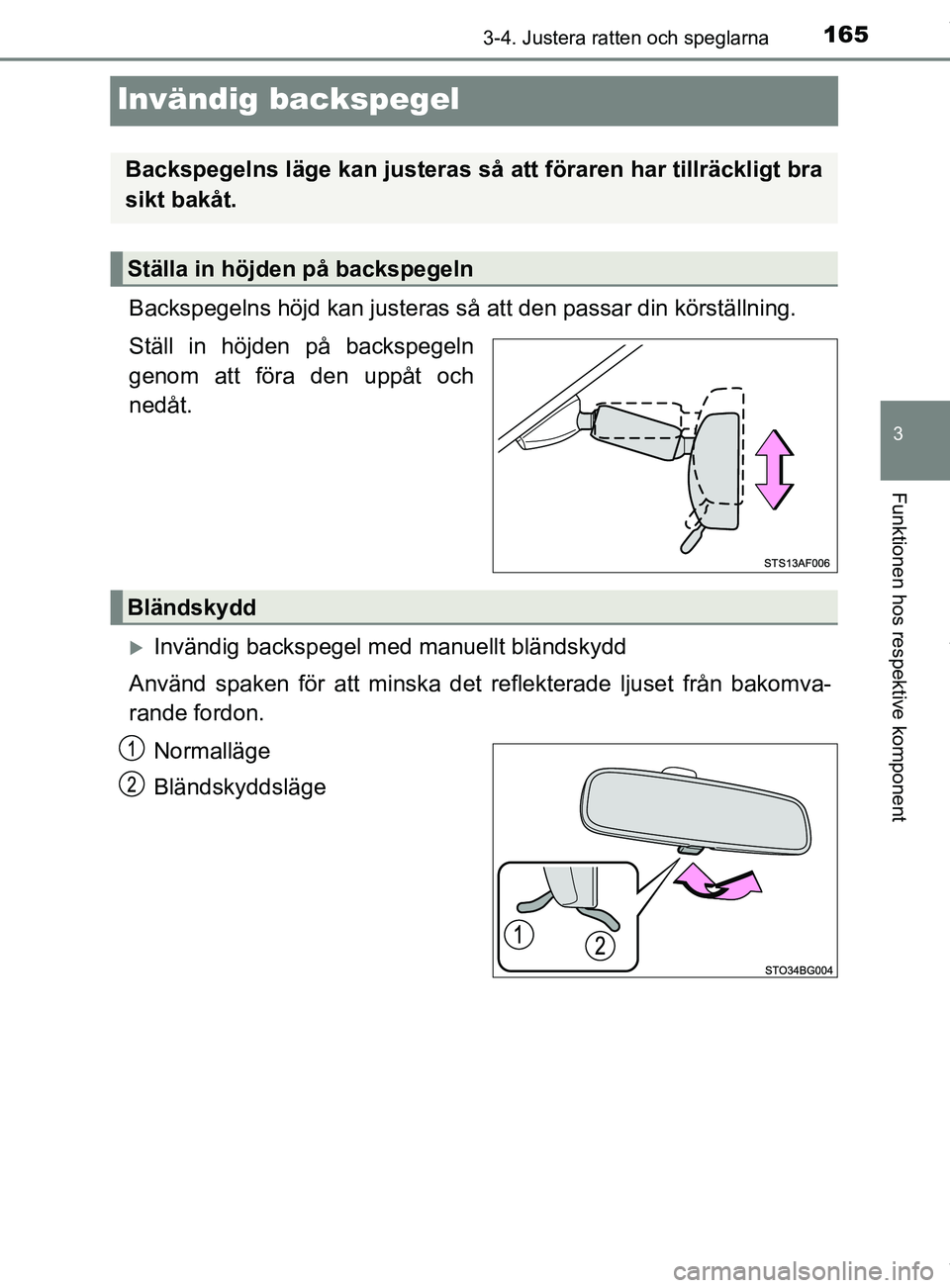 TOYOTA C-HR 2018  Bruksanvisningar (in Swedish) 165
3
3-4. Justera ratten och speglarna
Funktionen hos respektive komponent
C-HR_HV_OM_Europe_OM10576SE
Invändig backspegel
Backspegelns höjd kan justeras så att den passar din körställning.
Stä