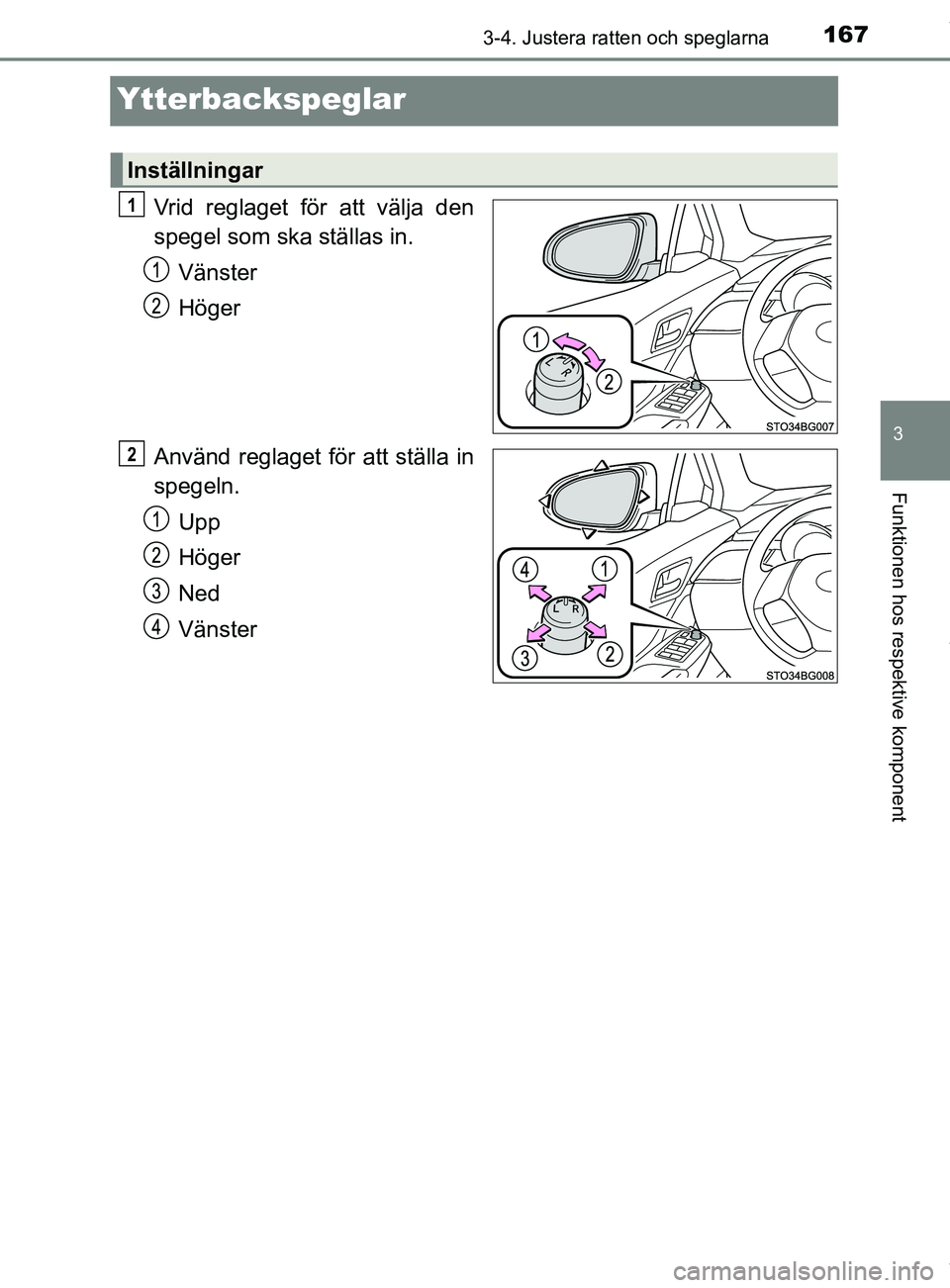 TOYOTA C-HR 2018  Bruksanvisningar (in Swedish) 167
3
3-4. Justera ratten och speglarna
Funktionen hos respektive komponent
C-HR_HV_OM_Europe_OM10576SE
Ytterbackspeglar
Vrid reglaget för att välja den
spegel som ska ställas in.Vänster
Höger
An