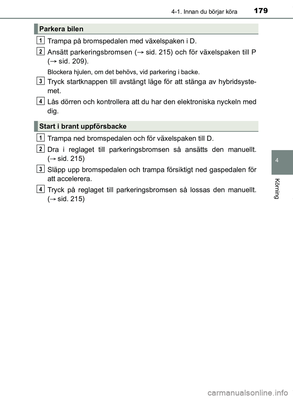 TOYOTA C-HR 2018 Bruksanvisningar (in Swedish) 1794-1. Innan du börjar köra
4
Körning
C-HR_HV_OM_Europe_OM10576SE
Trampa på bromspedalen med växelspaken i D.
Ansätt parkeringsbromsen (sid. 215) och för växelspaken till P
(  sid. 209) TOYOTA C-HR 2018 Bruksanvisningar (in Swedish) 1794-1. Innan du börjar köra
4
Körning
C-HR_HV_OM_Europe_OM10576SE
Trampa på bromspedalen med växelspaken i D.
Ansätt parkeringsbromsen (sid. 215) och för växelspaken till P
( ï‚® sid. 209)