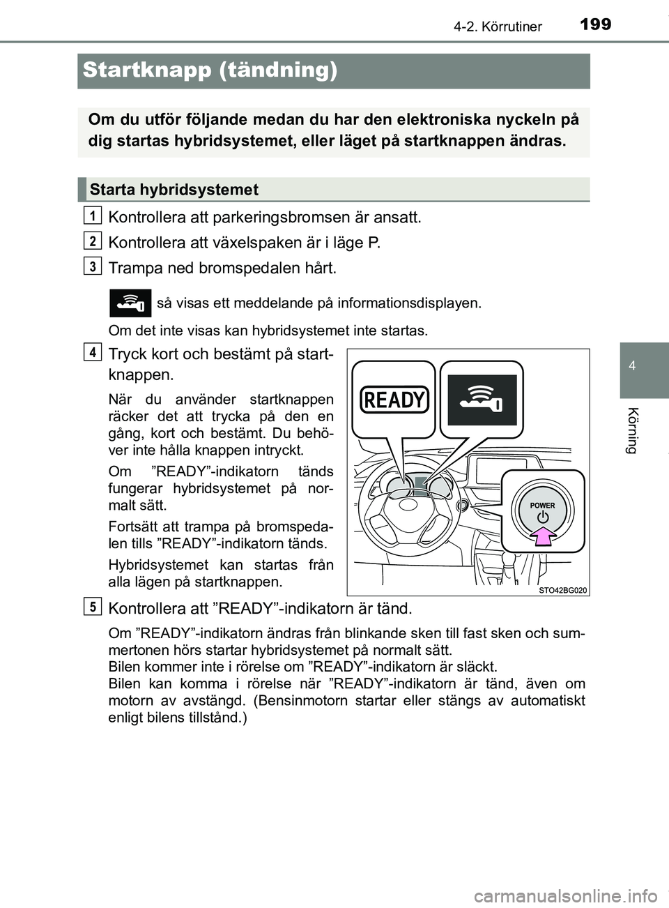 TOYOTA C-HR 2018 Bruksanvisningar (in Swedish) 199
4
4-2. Körrutiner
Körning
C-HR_HV_OM_Europe_OM10576SE
Startknapp (tändning)
Kontrollera att parkeringsbromsen är ansatt.
Kontrollera att växelspaken är i läge P.
Trampa ned bromspedalen hå TOYOTA C-HR 2018 Bruksanvisningar (in Swedish) 199
4
4-2. Körrutiner
Körning
C-HR_HV_OM_Europe_OM10576SE
Startknapp (tändning)
Kontrollera att parkeringsbromsen är ansatt.
Kontrollera att växelspaken är i läge P.
Trampa ned bromspedalen hå
