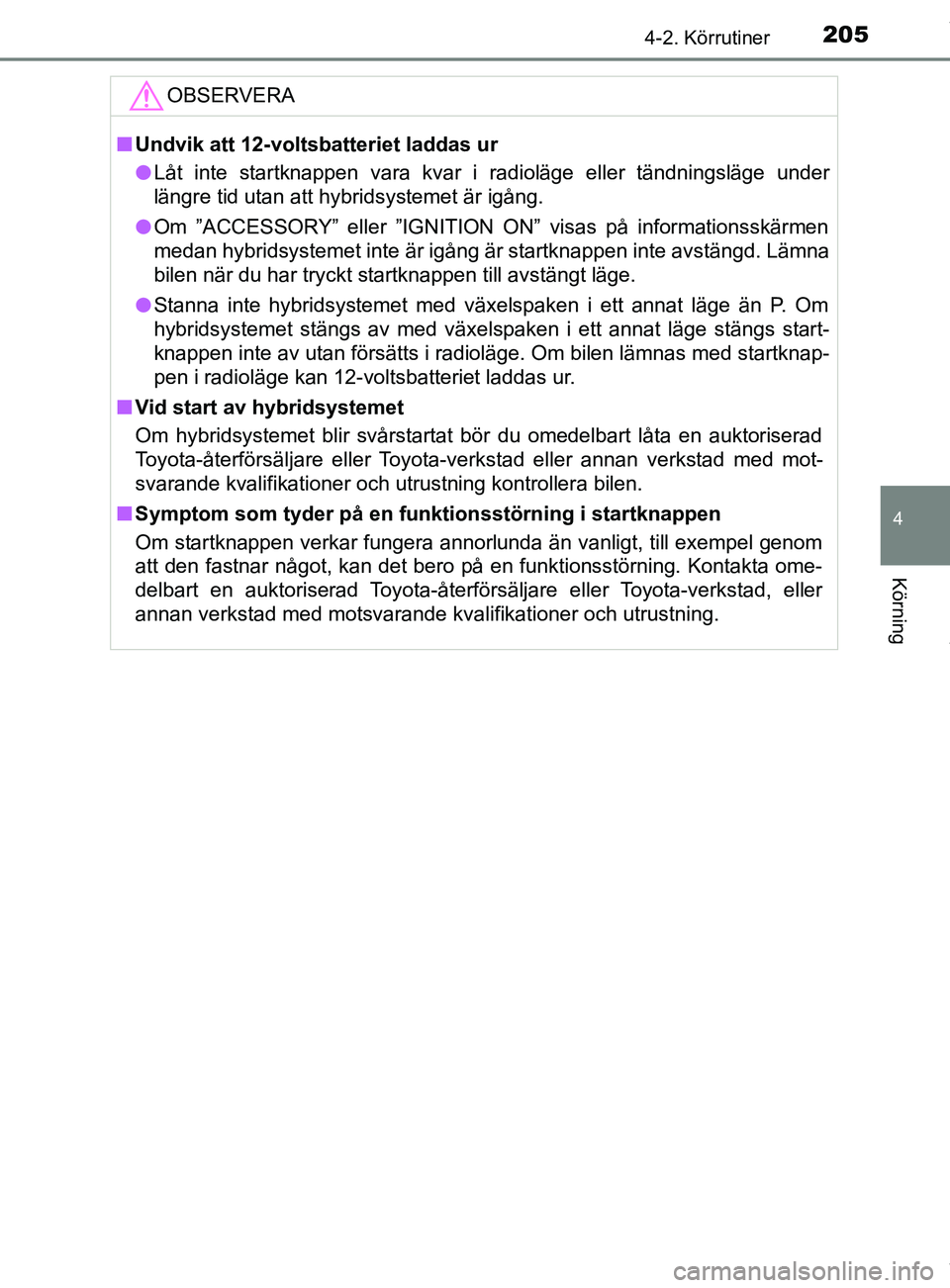TOYOTA C-HR 2018  Bruksanvisningar (in Swedish) 2054-2. Körrutiner
4
Körning
C-HR_HV_OM_Europe_OM10576SEOBSERVERA
n
Undvik att 12-voltsbatteriet laddas ur
l Låt inte startknappen vara kvar i radioläge eller tändningsläge under
längre tid uta