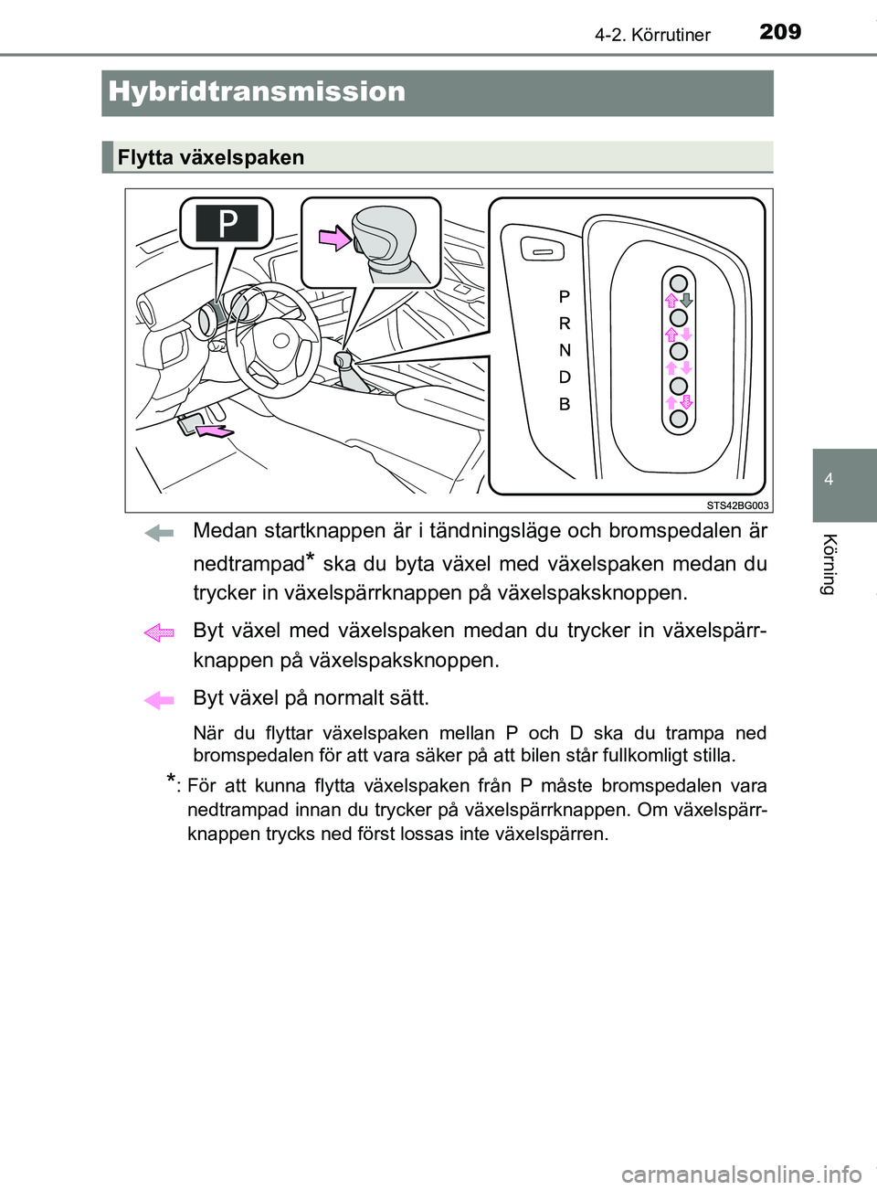 TOYOTA C-HR 2018  Bruksanvisningar (in Swedish) 209
4
4-2. Körrutiner
Körning
C-HR_HV_OM_Europe_OM10576SE
Hybridtransmission
Medan startknappen är i tändningsläge och bromspedalen är
nedtrampad
* ska du byta växel med växelspaken medan du
t