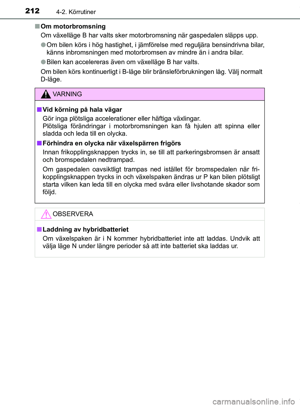 TOYOTA C-HR 2018  Bruksanvisningar (in Swedish) 2124-2. Körrutiner
C-HR_HV_OM_Europe_OM10576SEn
Om motorbromsning
Om växelläge B har valts sker motorbromsning när gaspedalen släpps upp.
lOm bilen körs i hög hastighet, i jämförelse med regu