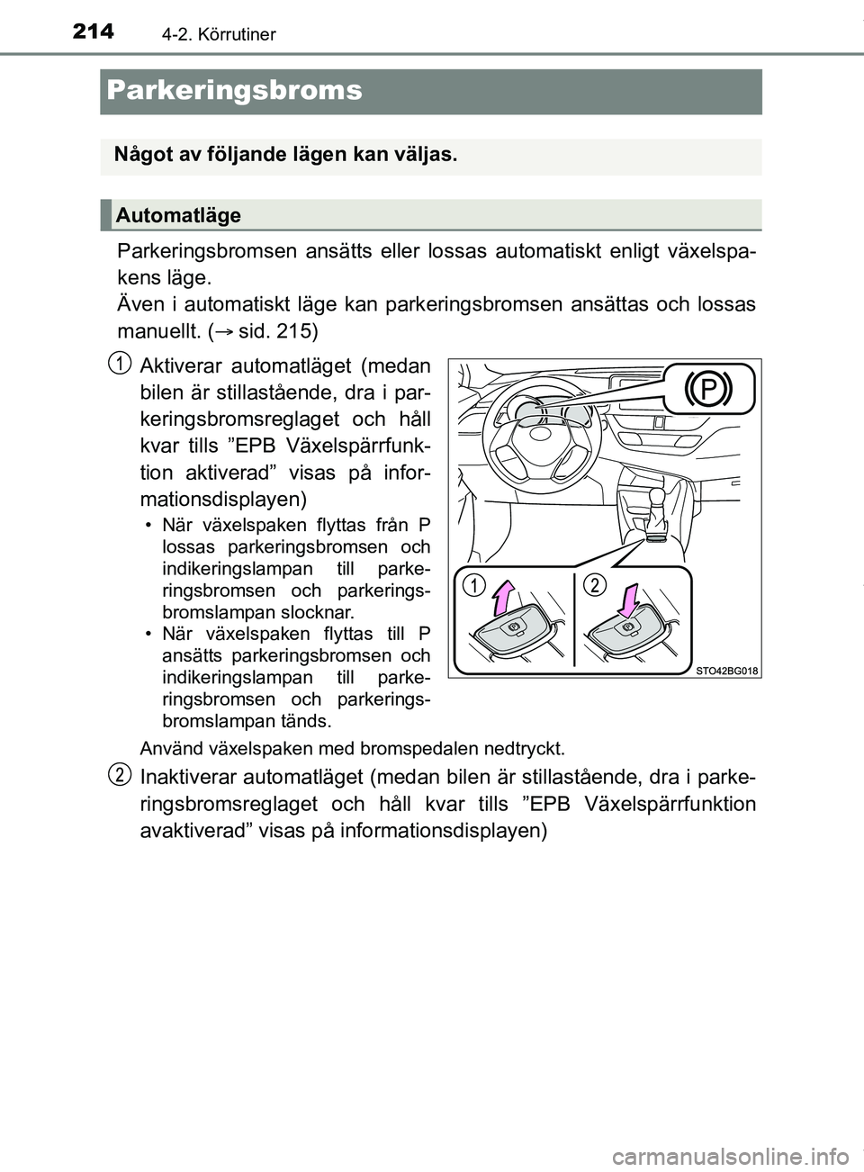 TOYOTA C-HR 2018  Bruksanvisningar (in Swedish) 2144-2. Körrutiner
C-HR_HV_OM_Europe_OM10576SE
Parkeringsbroms
Parkeringsbromsen ansätts eller lossas automatiskt enligt växelspa-
kens läge. 
Även i automatiskt läge kan parkeringsbromsen ansä
