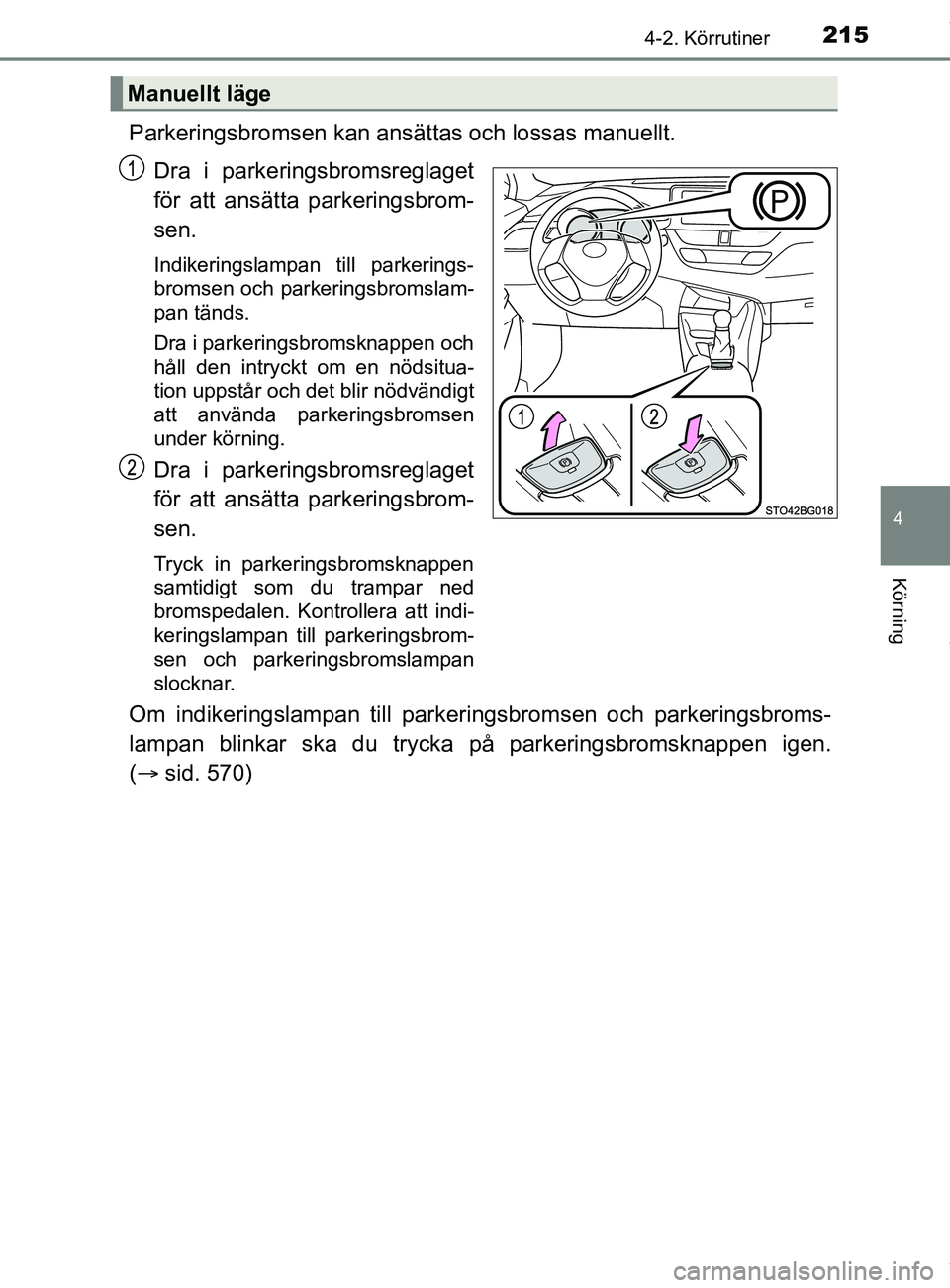 TOYOTA C-HR 2018  Bruksanvisningar (in Swedish) 2154-2. Körrutiner
4
Körning
C-HR_HV_OM_Europe_OM10576SE
Parkeringsbromsen kan ansättas och lossas manuellt.Dra i parkeringsbromsreglaget
för att ansätta parkeringsbrom-
sen.
Indikeringslampan ti