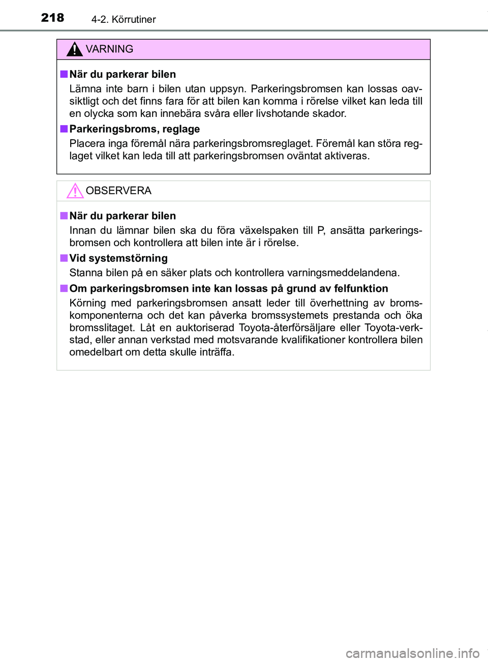 TOYOTA C-HR 2018  Bruksanvisningar (in Swedish) 2184-2. Körrutiner
C-HR_HV_OM_Europe_OM10576SE
VARNING
n När du parkerar bilen
Lämna inte barn i bilen utan uppsyn. Parkeringsbromsen kan lossas oav-
siktligt och det finns fara för att bilen kan 