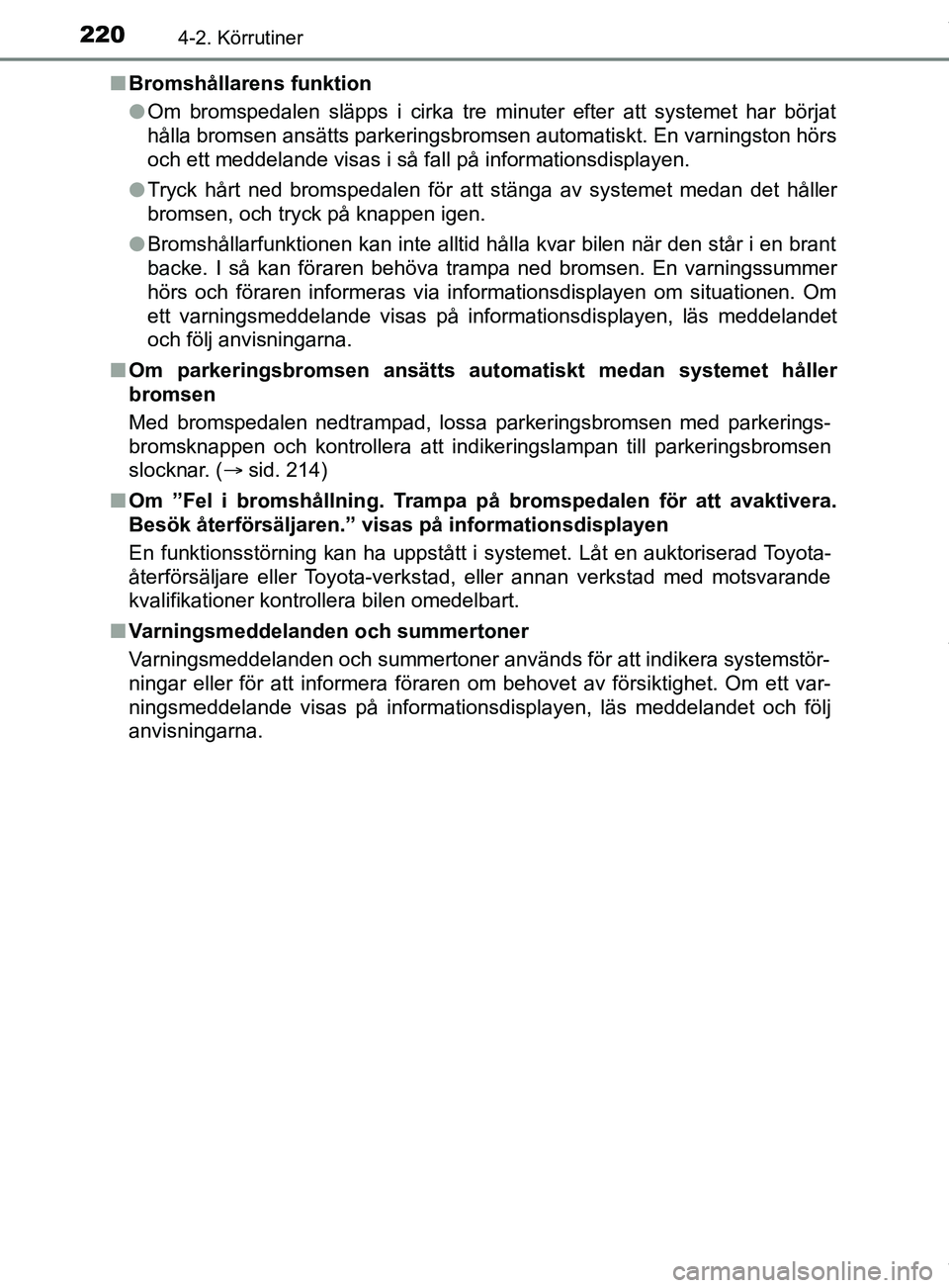TOYOTA C-HR 2018  Bruksanvisningar (in Swedish) 2204-2. Körrutiner
C-HR_HV_OM_Europe_OM10576SEn
Bromshållarens funktion
lOm bromspedalen släpps i cirka tre minuter efter att systemet har börjat
hålla bromsen ansätts parkeringsbromsen automati