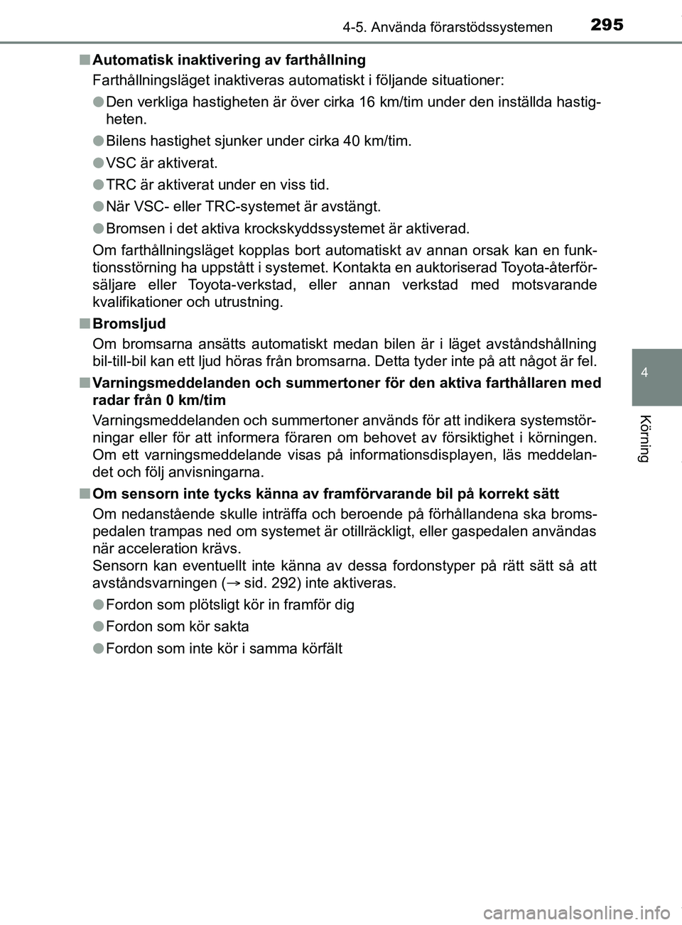 TOYOTA C-HR 2018  Bruksanvisningar (in Swedish) 2954-5. Använda förarstödssystemen
4
Körning
C-HR_HV_OM_Europe_OM10576SEn
Automatisk inaktivering av farthållning
Farthållningsläget inaktiveras automatiskt i följande situationer:
lDen verkli
