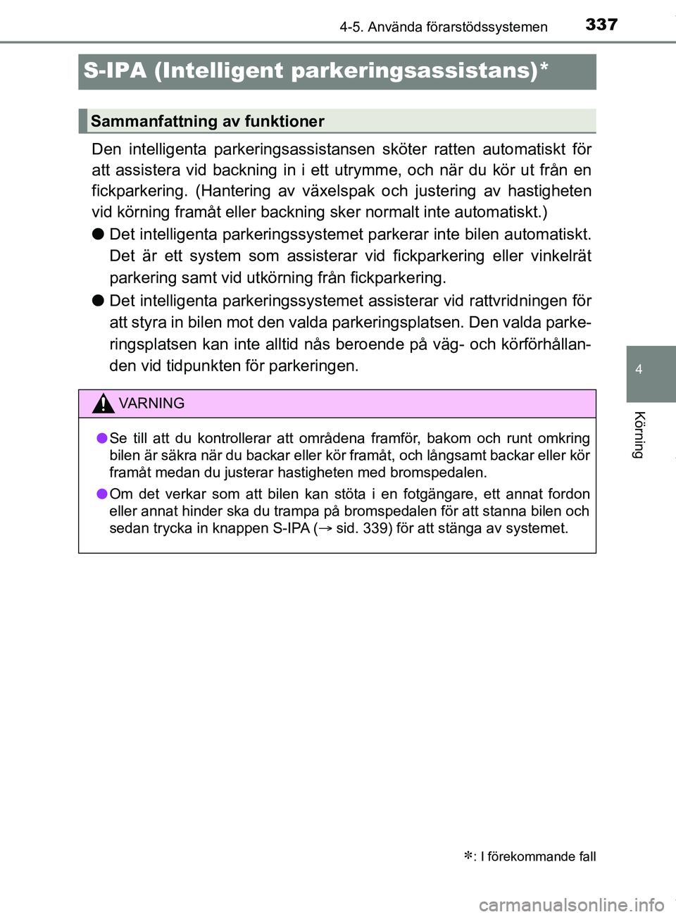 TOYOTA C-HR 2018  Bruksanvisningar (in Swedish) 337
4
4-5. Använda förarstödssystemen
Körning
C-HR_HV_OM_Europe_OM10576SE
S-IPA (Intelligent parkeringsassistans)*
Den intelligenta parkeringsassistansen sköter ratten automatiskt för
att assist