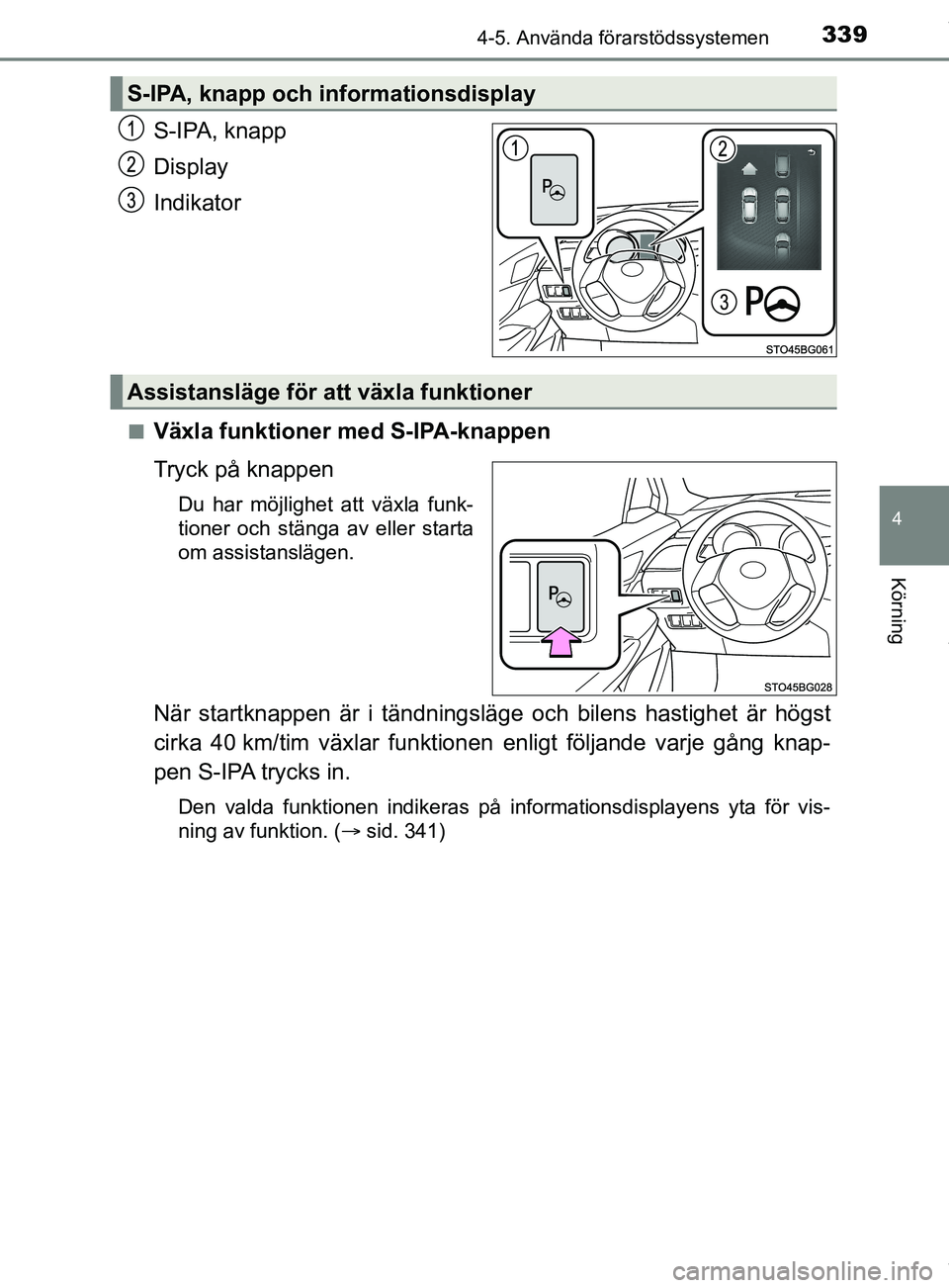TOYOTA C-HR 2018  Bruksanvisningar (in Swedish) 3394-5. Använda förarstödssystemen
4
Körning
C-HR_HV_OM_Europe_OM10576SE
S-IPA, knapp
Display
Indikator
nVäxla funktioner med S-IPA-knappen
Tryck på knappen
Du har möjlighet att växla funk-
ti