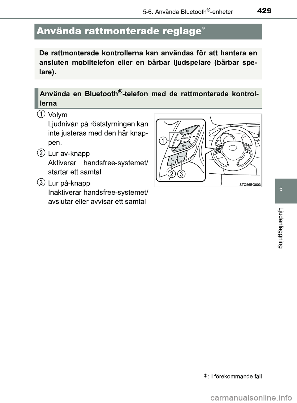 TOYOTA C-HR 2018  Bruksanvisningar (in Swedish) 429
5
5-6. Använda Bluetooth®-enheter
Ljudanläggning
C-HR_HV_OM_Europe_OM10576SE
Använda rattmonterade reglage
Vo l y m
Ljudnivån på röststyrningen kan
inte justeras med den här knap-
pen.
