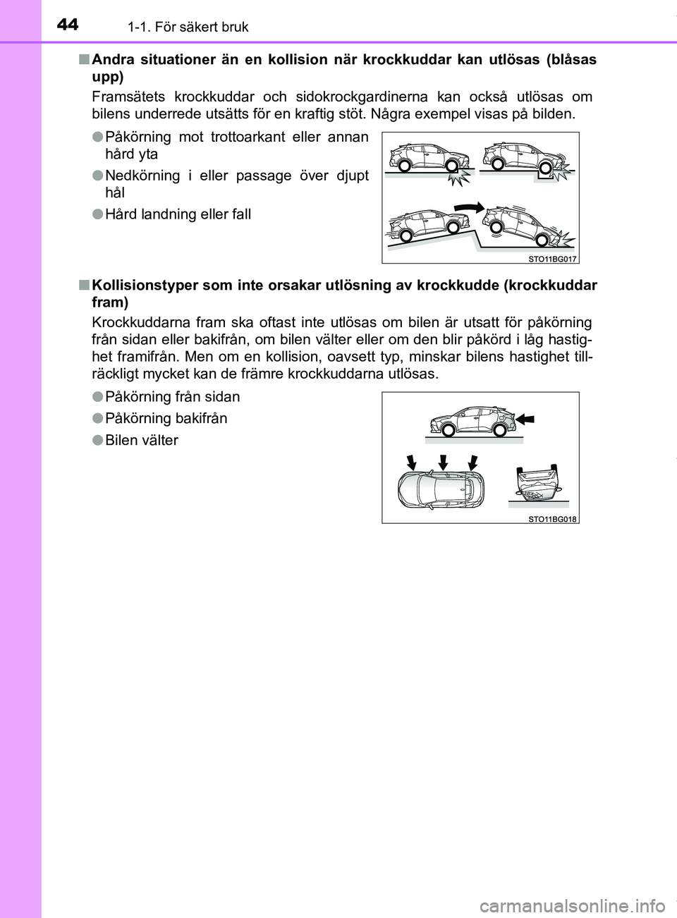 TOYOTA C-HR 2018  Bruksanvisningar (in Swedish) 441-1. För säkert bruk
C-HR_HV_OM_Europe_OM10576SEn
Andra situationer än en kollisio n när krockkuddar kan utlösas (blåsas
upp)
Framsätets krockkuddar och sidokrockgardinerna kan också utlösa