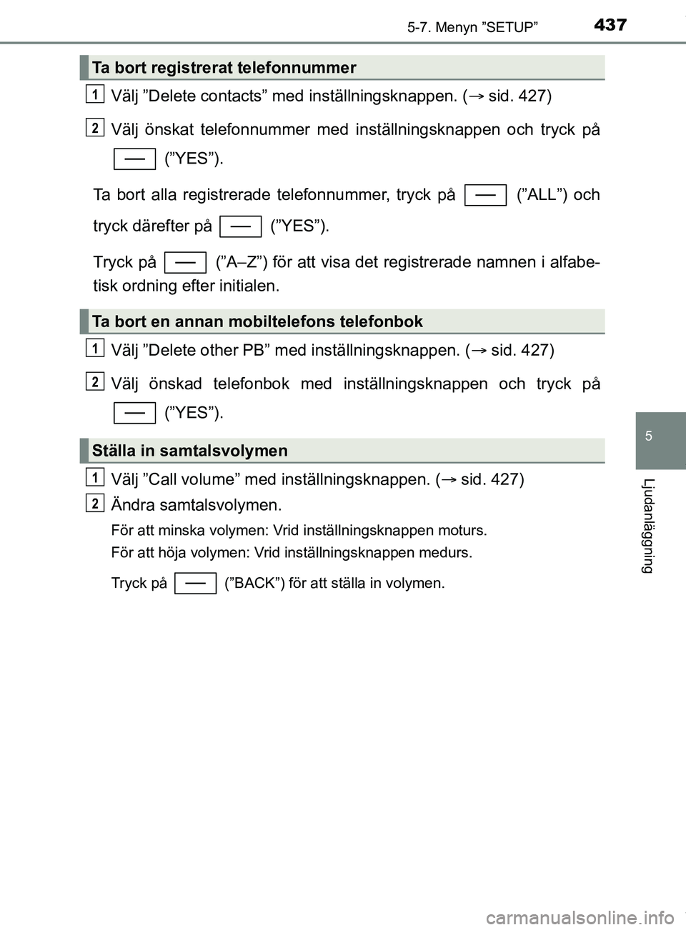 TOYOTA C-HR 2018  Bruksanvisningar (in Swedish) 4375-7. Menyn ”SETUP”
5
Ljudanläggning
C-HR_HV_OM_Europe_OM10576SE
Välj ”Delete contacts” med inställningsknappen. (sid. 427)
Välj önskat telefonnummer med in ställningsknappen och tr