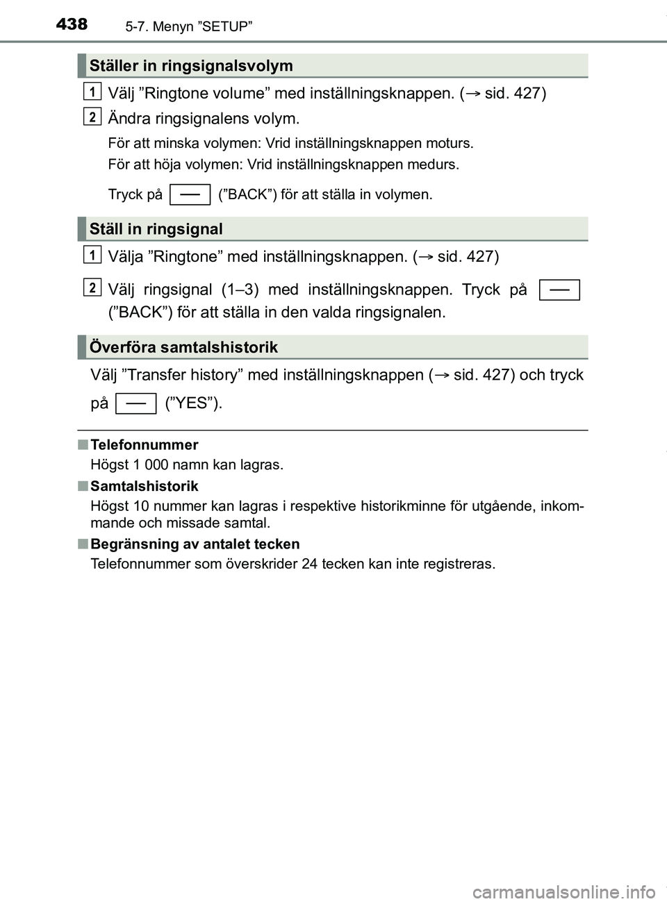 TOYOTA C-HR 2018  Bruksanvisningar (in Swedish) 4385-7. Menyn ”SETUP”
C-HR_HV_OM_Europe_OM10576SE
Välj ”Ringtone volume” med inställningsknappen. (sid. 427)
Ändra ringsignalens volym.
För att minska volymen: Vrid inställningsknappen