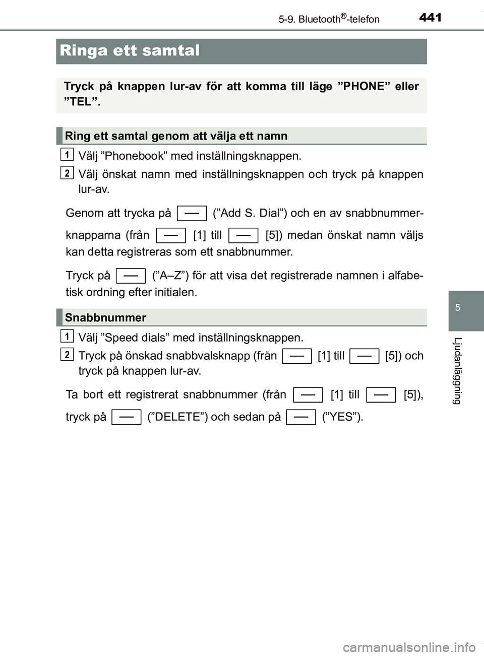 TOYOTA C-HR 2018  Bruksanvisningar (in Swedish) 441
5
5-9. Bluetooth®-telefon
Ljudanläggning
C-HR_HV_OM_Europe_OM10576SE
Ringa ett samtal
Välj ”Phonebook” med inställningsknappen.
Välj önskat namn med inställningsknappen och tryck på kn