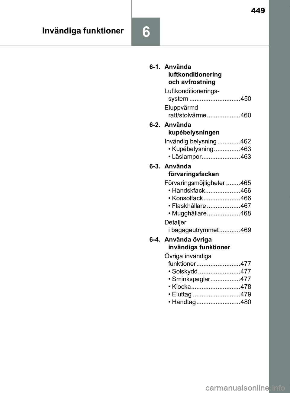 TOYOTA C-HR 2018  Bruksanvisningar (in Swedish) 449
6Invändiga funktioner
C-HR_HV_OM_Europe_OM10576SE6-1. Använda 
luftkonditionering 
och avfrostning
Luftkonditionerings- system ............................. 450
Eluppvärmd  ratt/stolvärme ....