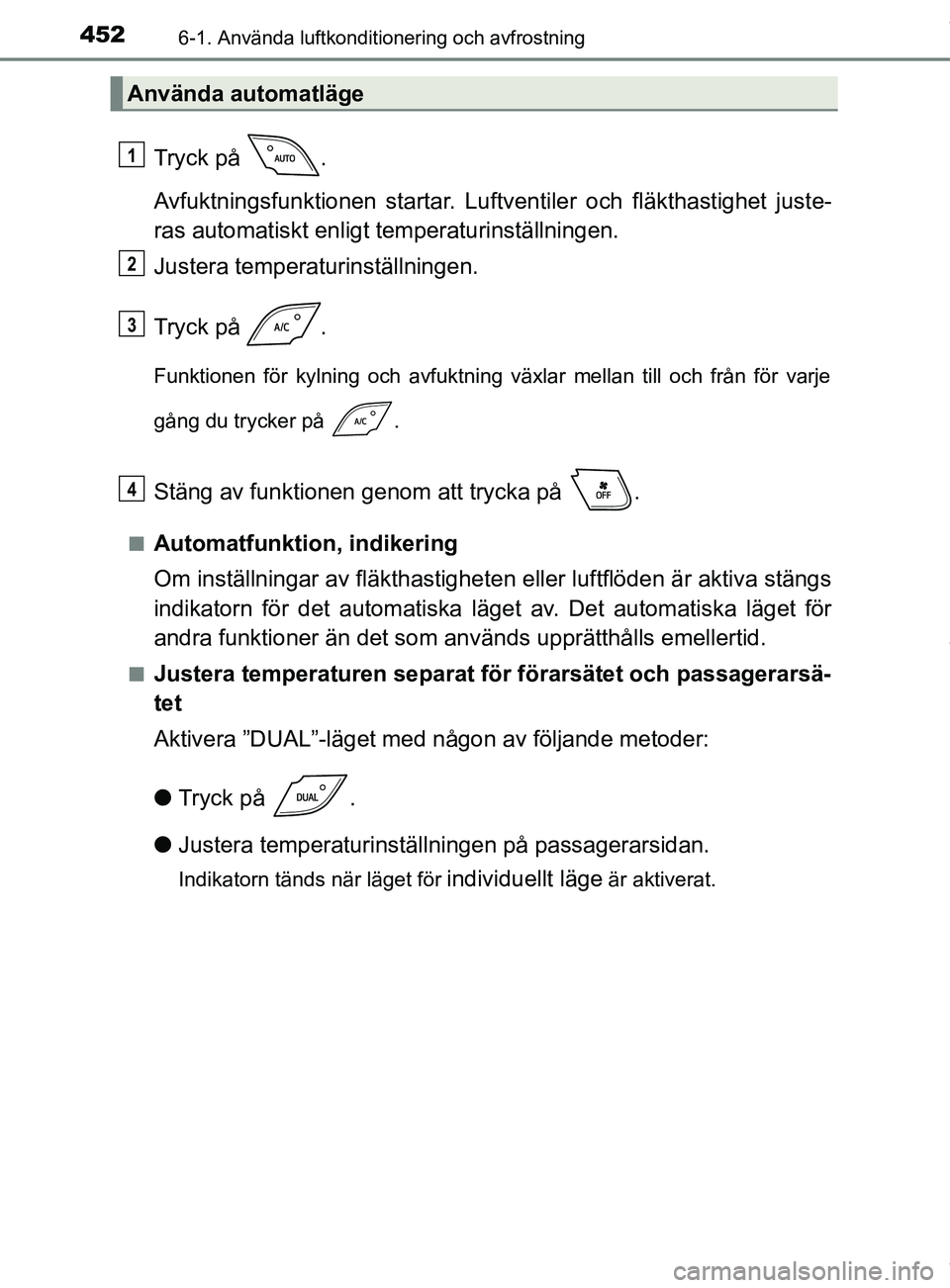 TOYOTA C-HR 2018  Bruksanvisningar (in Swedish) 4526-1. Använda luftkonditionering och avfrostning
C-HR_HV_OM_Europe_OM10576SE
Tryck på  .
Avfuktningsfunktionen startar. Luftventiler och fläkthastighet juste-
ras automatiskt enligt temperaturins