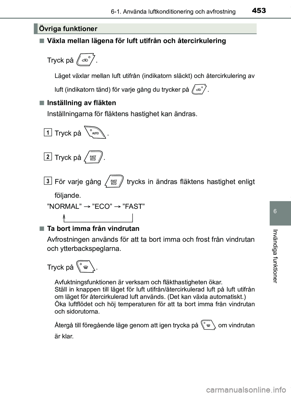 TOYOTA C-HR 2018  Bruksanvisningar (in Swedish) 4536-1. Använda luftkonditionering och avfrostning
C-HR_HV_OM_Europe_OM10576SE
6
Invändiga funktioner
nVäxla mellan lägena för luft utifrån och återcirkulering
Tryck på  .
Läget växlar mella