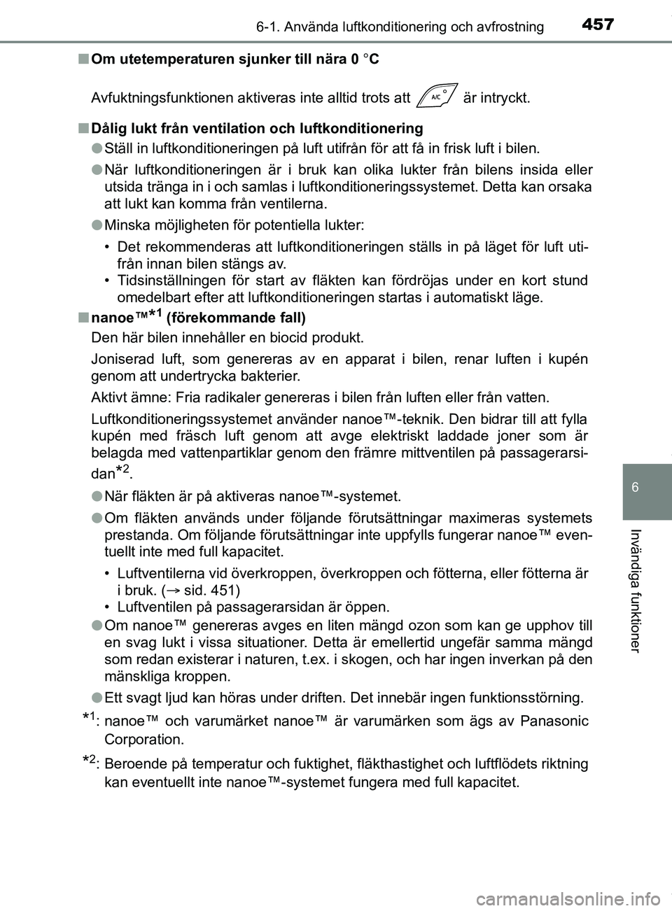 TOYOTA C-HR 2018  Bruksanvisningar (in Swedish) 4576-1. Använda luftkonditionering och avfrostning
C-HR_HV_OM_Europe_OM10576SE
6
Invändiga funktioner
nOm utetemperaturen sjunker till nära 0  C
Avfuktningsfunktionen aktiveras inte alltid trots