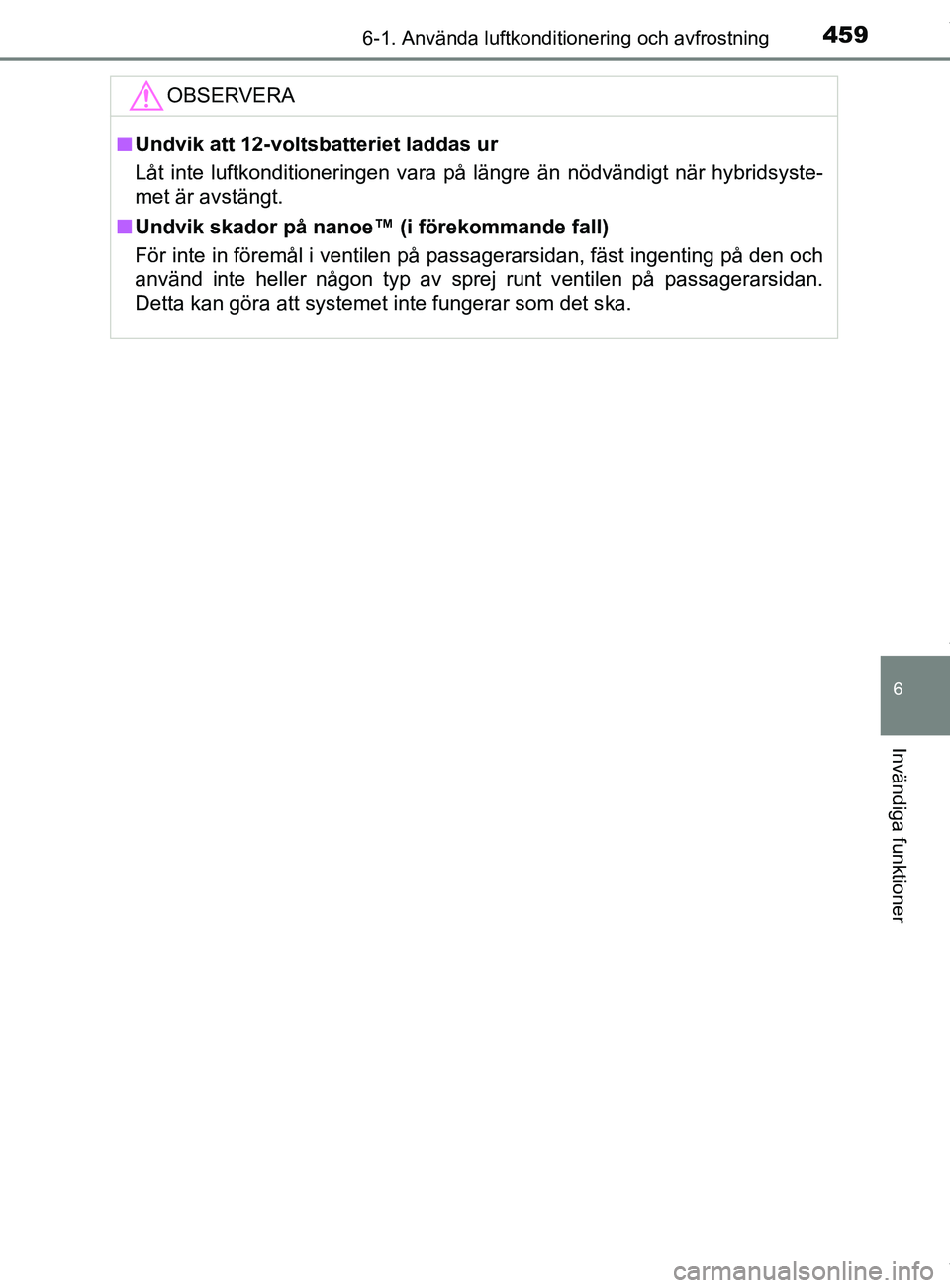 TOYOTA C-HR 2018  Bruksanvisningar (in Swedish) 4596-1. Använda luftkonditionering och avfrostning
C-HR_HV_OM_Europe_OM10576SE
6
Invändiga funktioner
OBSERVERA
nUndvik att 12-voltsbatteriet laddas ur
Låt inte luftkonditioneringen vara på längr