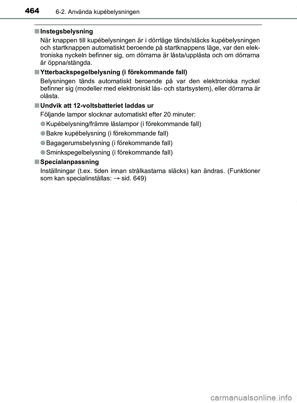 TOYOTA C-HR 2018  Bruksanvisningar (in Swedish) 4646-2. Använda kupébelysningen
C-HR_HV_OM_Europe_OM10576SE
nInstegsbelysning
När knappen till kupébelysningen är i dörrläge tänds/släcks kupébelysningen
och startknappen automatiskt beroend