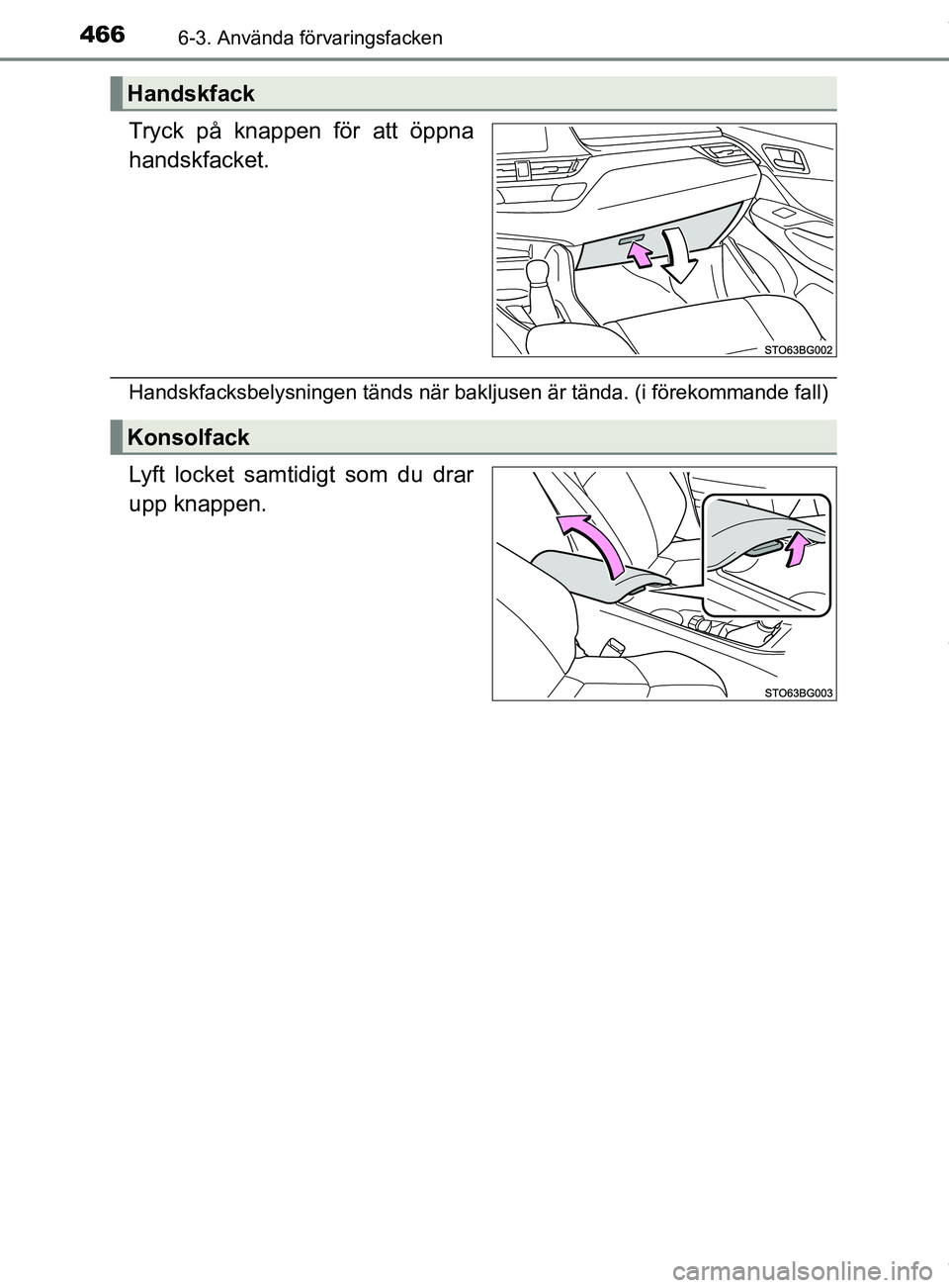 TOYOTA C-HR 2018  Bruksanvisningar (in Swedish) 4666-3. Använda förvaringsfacken
C-HR_HV_OM_Europe_OM10576SE
Tryck på knappen för att öppna
handskfacket.
Handskfacksbelysningen tänds när bakljusen är tända. (i förekommande fall)
Lyft lock