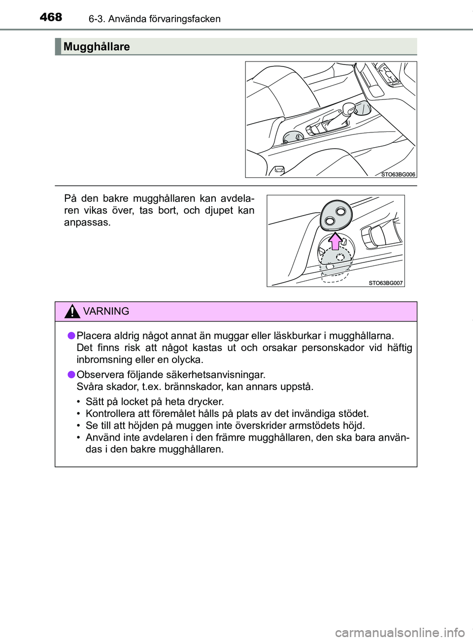 TOYOTA C-HR 2018  Bruksanvisningar (in Swedish) 4686-3. Använda förvaringsfacken
C-HR_HV_OM_Europe_OM10576SE
Mugghållare
På den bakre mugghållaren kan avdela-
ren vikas över, tas bort, och djupet kan
anpassas.
VARNING
l Placera aldrig något 
