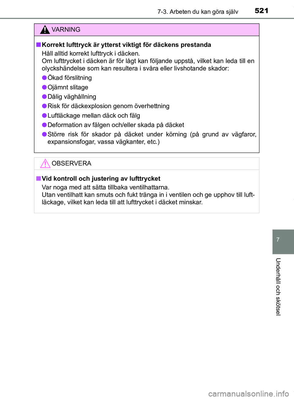 TOYOTA C-HR 2018 Bruksanvisningar (in Swedish) 5217-3. Arbeten du kan göra själv
C-HR_HV_OM_Europe_OM10576SE
7
Underhåll och skötsel
VARNING
n Korrekt lufttryck är ytterst viktigt för däckens prestanda
Håll alltid korrekt lufttryck i däck TOYOTA C-HR 2018 Bruksanvisningar (in Swedish) 5217-3. Arbeten du kan göra själv
C-HR_HV_OM_Europe_OM10576SE
7
Underhåll och skötsel
VARNING
n Korrekt lufttryck är ytterst viktigt för däckens prestanda
Håll alltid korrekt lufttryck i däck