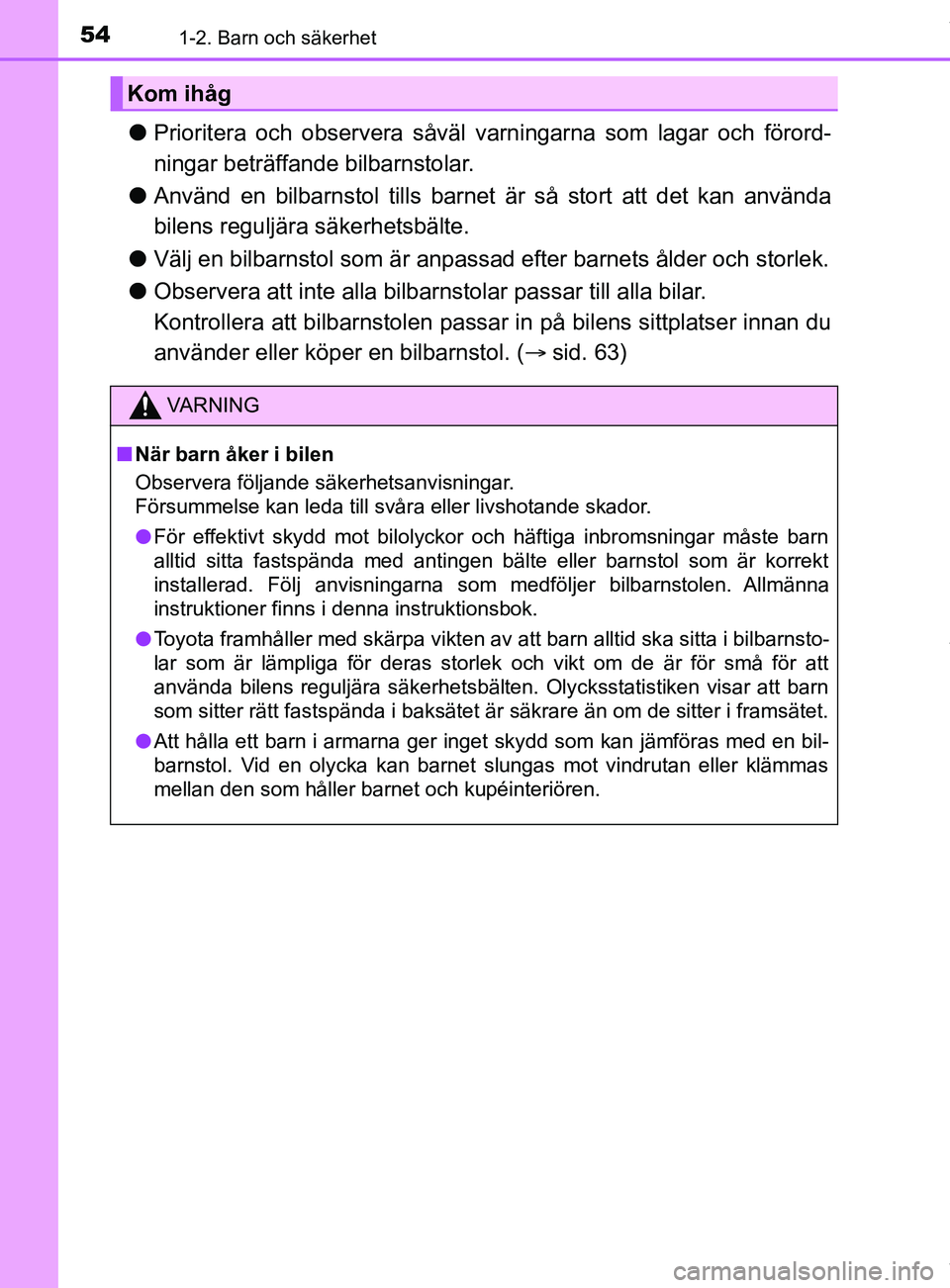 TOYOTA C-HR 2018  Bruksanvisningar (in Swedish) 541-2. Barn och säkerhet
C-HR_HV_OM_Europe_OM10576SE
lPrioritera och observera såväl varningarna som lagar och förord-
ningar beträffande bilbarnstolar.
l Använd en bilbarnstol tills barnet är 