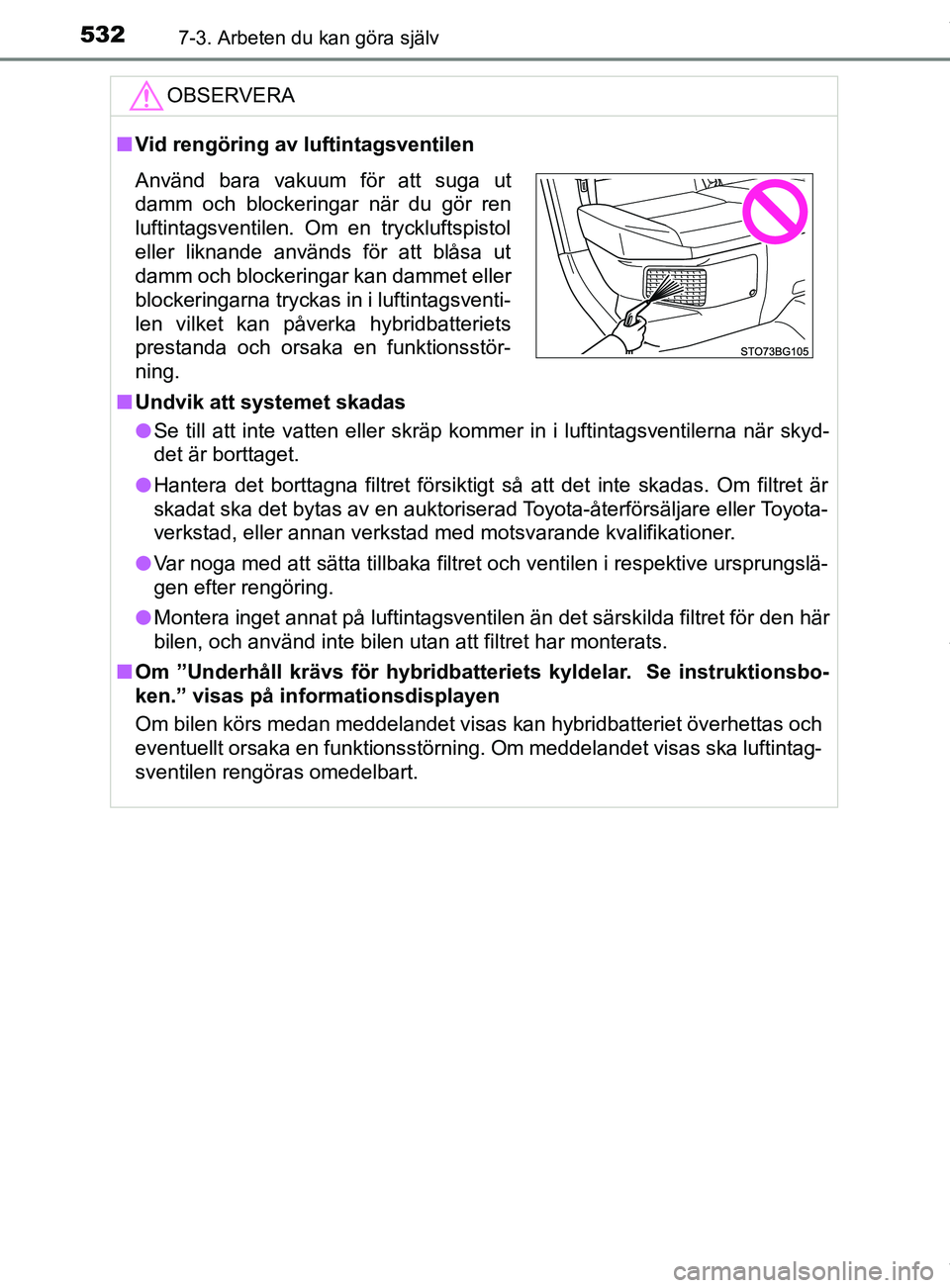 TOYOTA C-HR 2018 Bruksanvisningar (in Swedish) 5327-3. Arbeten du kan göra själv
C-HR_HV_OM_Europe_OM10576SEOBSERVERA
n
Vid rengöring av luftintagsventilen
n Undvik att systemet skadas
l Se till att inte vatten eller skräp kommer in i luftinta TOYOTA C-HR 2018 Bruksanvisningar (in Swedish) 5327-3. Arbeten du kan göra själv
C-HR_HV_OM_Europe_OM10576SEOBSERVERA
n
Vid rengöring av luftintagsventilen
n Undvik att systemet skadas
l Se till att inte vatten eller skräp kommer in i luftinta
