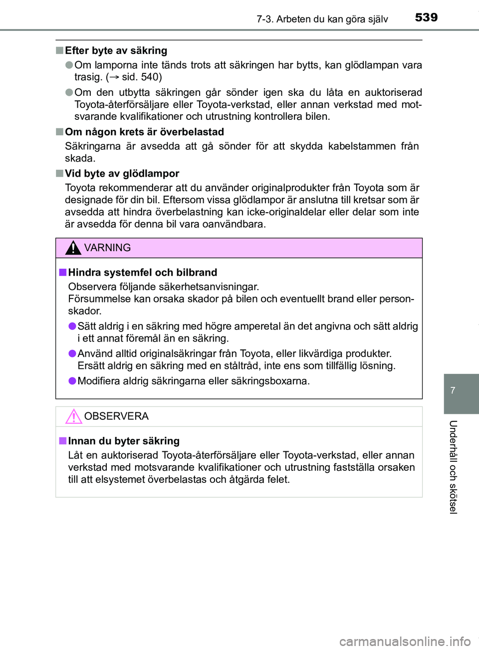 TOYOTA C-HR 2018 Bruksanvisningar (in Swedish) 5397-3. Arbeten du kan göra själv
C-HR_HV_OM_Europe_OM10576SE
7
Underhåll och skötsel
nEfter byte av säkring
lOm lamporna inte tänds trots att sä kringen har bytts, kan glödlampan vara
trasig. TOYOTA C-HR 2018 Bruksanvisningar (in Swedish) 5397-3. Arbeten du kan göra själv
C-HR_HV_OM_Europe_OM10576SE
7
Underhåll och skötsel
nEfter byte av säkring
lOm lamporna inte tänds trots att sä kringen har bytts, kan glödlampan vara
trasig.