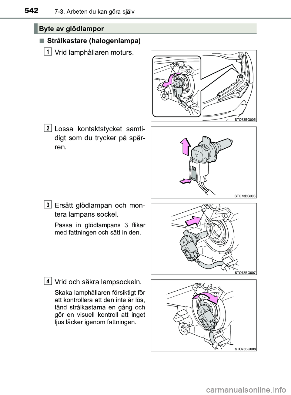TOYOTA C-HR 2018  Bruksanvisningar (in Swedish) 5427-3. Arbeten du kan göra själv
C-HR_HV_OM_Europe_OM10576SEn
Strålkastare (halogenlampa)
Vrid lamphållaren moturs.
Lossa kontaktstycket samti-
digt som du trycker på spär-
ren.
Ersätt glödla
