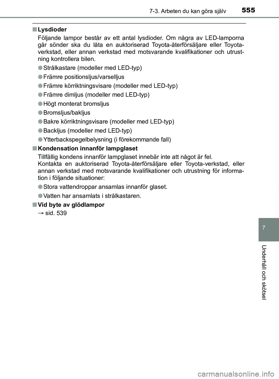 TOYOTA C-HR 2018 Bruksanvisningar (in Swedish) 5557-3. Arbeten du kan göra själv
C-HR_HV_OM_Europe_OM10576SE
7
Underhåll och skötsel
nLysdioder
Följande lampor består av ett antal lysdioder. Om några av LED-lamporna
går sönder ska du lå TOYOTA C-HR 2018 Bruksanvisningar (in Swedish) 5557-3. Arbeten du kan göra själv
C-HR_HV_OM_Europe_OM10576SE
7
Underhåll och skötsel
nLysdioder
Följande lampor består av ett antal lysdioder. Om några av LED-lamporna
går sönder ska du lå