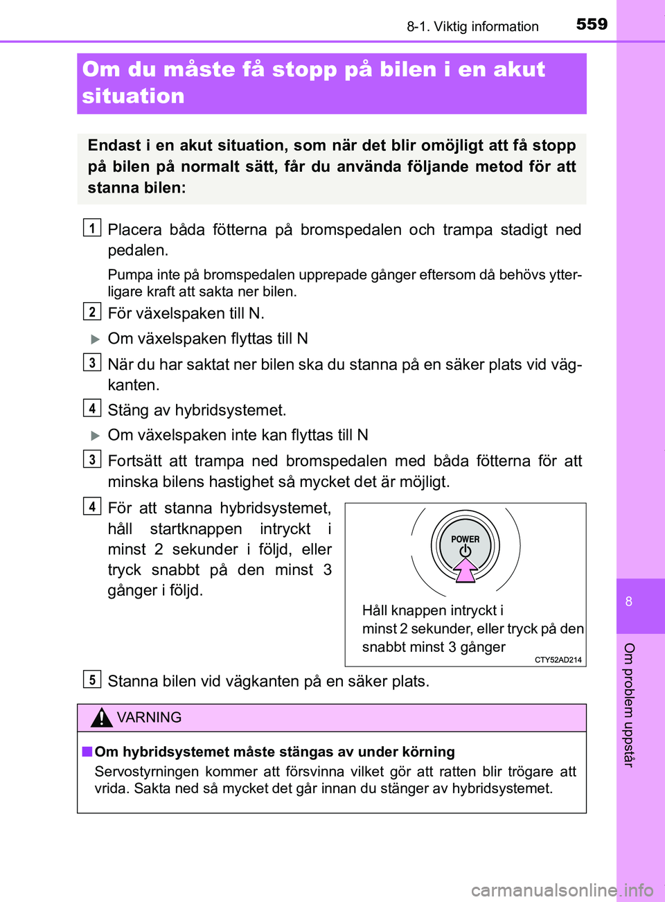 TOYOTA C-HR 2018 Bruksanvisningar (in Swedish) 5598-1. Viktig information
C-HR_HV_OM_Europe_OM10576SE
8
Om problem uppstår
Om du måste få stopp på bilen i en akut
situation
Placera båda fötterna på bromspedalen och trampa stadigt ned
pedal TOYOTA C-HR 2018 Bruksanvisningar (in Swedish) 5598-1. Viktig information
C-HR_HV_OM_Europe_OM10576SE
8
Om problem uppstår
Om du måste få stopp på bilen i en akut
situation
Placera båda fötterna på bromspedalen och trampa stadigt ned
pedal