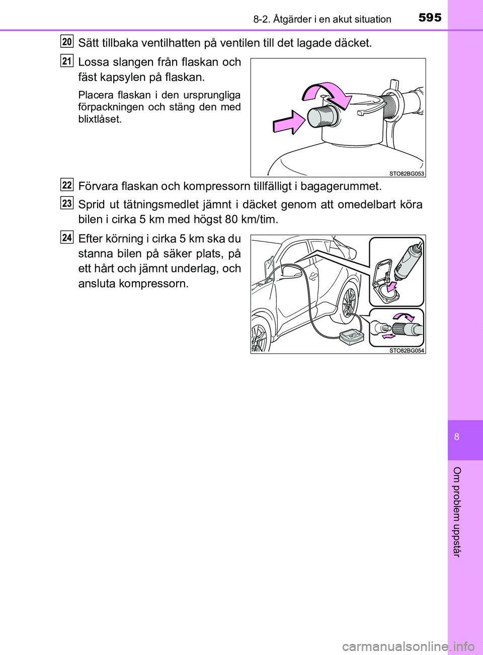 TOYOTA C-HR 2018 Bruksanvisningar (in Swedish) 5958-2. Åtgärder i en akut situation
C-HR_HV_OM_Europe_OM10576SE
8
Om problem uppstår
Sätt tillbaka ventilhatten på ventilen t ill det lagade däcket.
Lossa slangen från flaskan och
fäst kapsyl TOYOTA C-HR 2018 Bruksanvisningar (in Swedish) 5958-2. Åtgärder i en akut situation
C-HR_HV_OM_Europe_OM10576SE
8
Om problem uppstår
Sätt tillbaka ventilhatten på ventilen t ill det lagade däcket.
Lossa slangen från flaskan och
fäst kapsyl