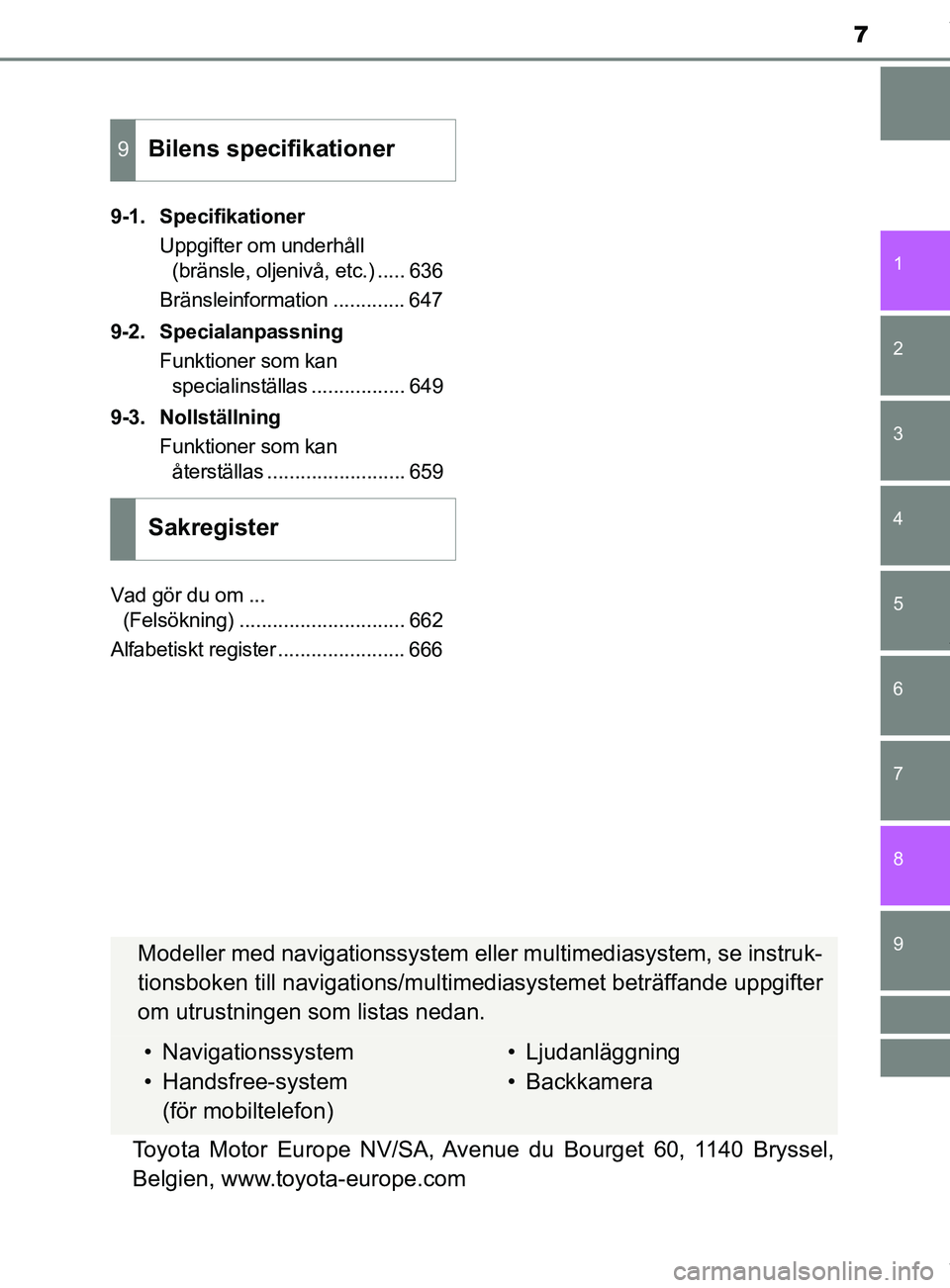 TOYOTA C-HR 2018  Bruksanvisningar (in Swedish) 7
1
6 5
4
3
2
C-HR_HV_OM_Europe_OM10576SE
9
8
7
9-1. SpecifikationerUppgifter om underhåll (bränsle, oljenivå, etc.) ..... 636
Bränsleinformation ............. 647
9-2. Specialanpassning Funktione