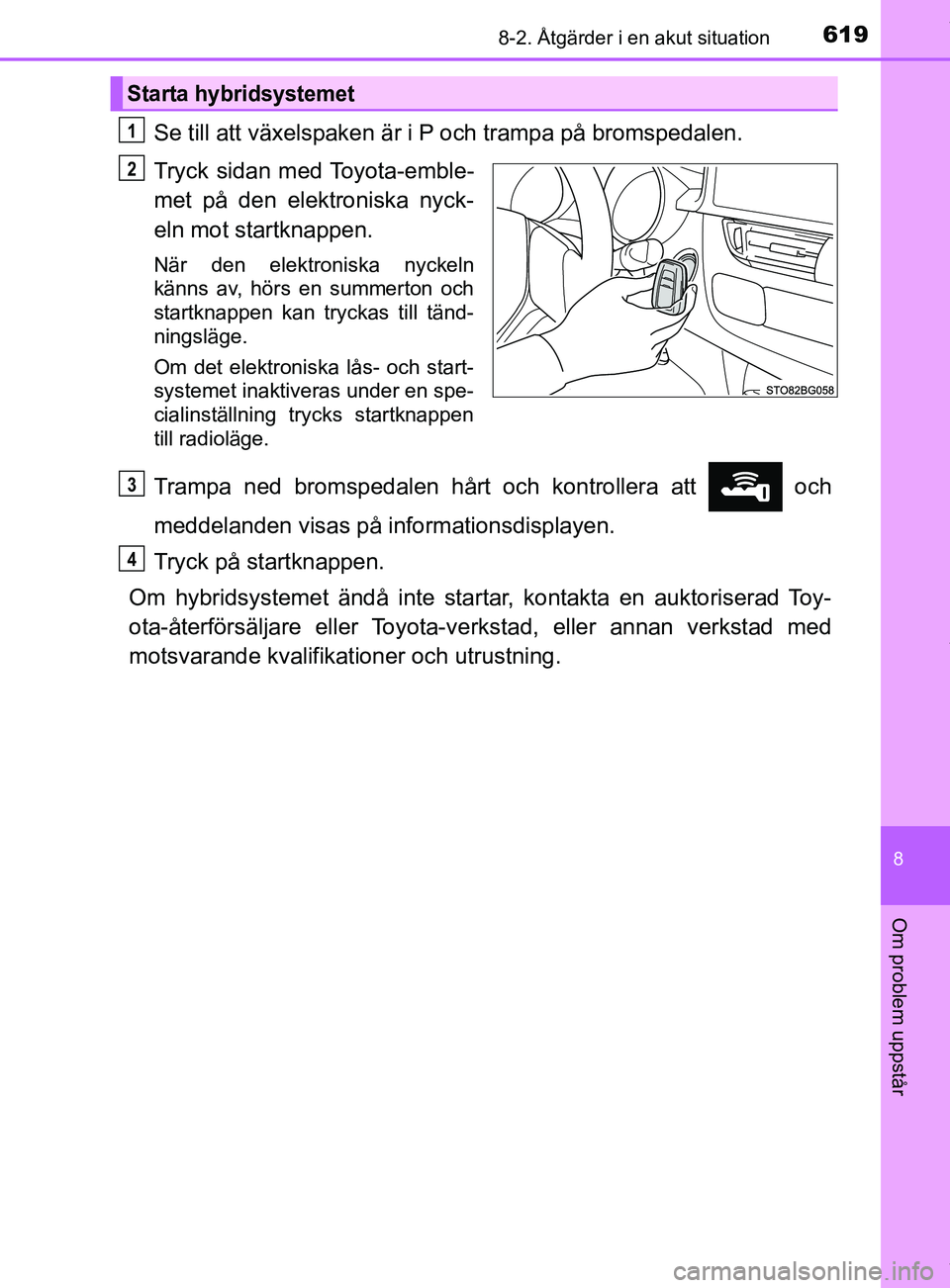 TOYOTA C-HR 2018 Bruksanvisningar (in Swedish) 6198-2. Åtgärder i en akut situation
C-HR_HV_OM_Europe_OM10576SE
8
Om problem uppstår
Se till att växelspaken är i P och trampa på bromspedalen.
Tryck sidan med Toyota-emble-
met på den elektro TOYOTA C-HR 2018 Bruksanvisningar (in Swedish) 6198-2. Åtgärder i en akut situation
C-HR_HV_OM_Europe_OM10576SE
8
Om problem uppstår
Se till att växelspaken är i P och trampa på bromspedalen.
Tryck sidan med Toyota-emble-
met på den elektro