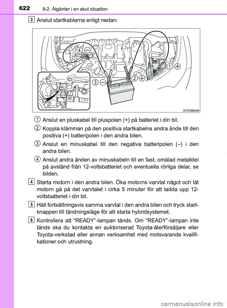 TOYOTA C-HR 2018 Bruksanvisningar (in Swedish) 6228-2. Åtgärder i en akut situation
C-HR_HV_OM_Europe_OM10576SE
Anslut startkablarna enligt nedan:Anslut en pluskabel till pluspolen (+) på batteriet i din bil.
Koppla klämman på den positiva s TOYOTA C-HR 2018 Bruksanvisningar (in Swedish) 6228-2. Åtgärder i en akut situation
C-HR_HV_OM_Europe_OM10576SE
Anslut startkablarna enligt nedan:Anslut en pluskabel till pluspolen (+) på batteriet i din bil.
Koppla klämman på den positiva s