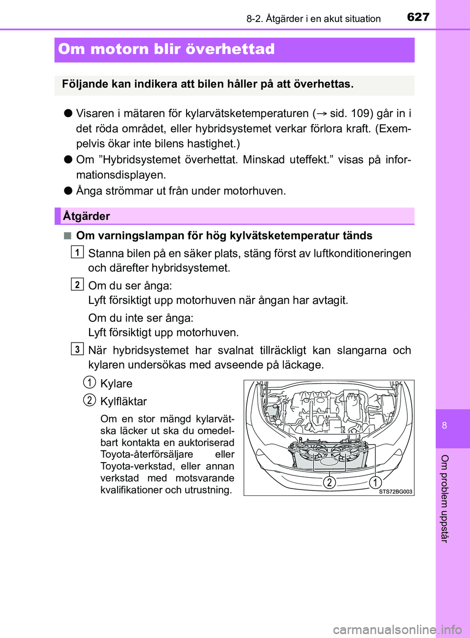 TOYOTA C-HR 2018 Bruksanvisningar (in Swedish) 6278-2. Åtgärder i en akut situation
C-HR_HV_OM_Europe_OM10576SE
8
Om problem uppstår
Om motorn blir överhettad
lVisaren i mätaren för kylarvätsketemperaturen ( sid. 109) går in i
det röda TOYOTA C-HR 2018 Bruksanvisningar (in Swedish) 6278-2. Åtgärder i en akut situation
C-HR_HV_OM_Europe_OM10576SE
8
Om problem uppstår
Om motorn blir överhettad
lVisaren i mätaren för kylarvätsketemperaturen ( sid. 109) går in i
det röda
