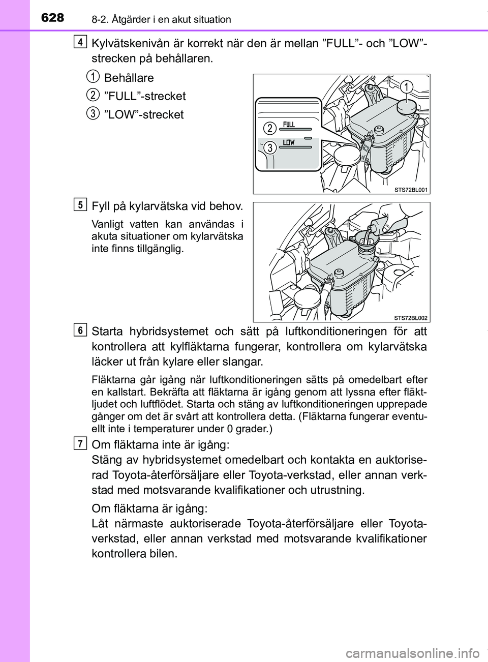 TOYOTA C-HR 2018 Bruksanvisningar (in Swedish) 6288-2. Åtgärder i en akut situation
C-HR_HV_OM_Europe_OM10576SE
Kylvätskenivån är korrekt när den är mellan ”FULL”- och ”LOW”-
strecken på behållaren.Behållare
”FULL”-strecket
TOYOTA C-HR 2018 Bruksanvisningar (in Swedish) 6288-2. Åtgärder i en akut situation
C-HR_HV_OM_Europe_OM10576SE
Kylvätskenivån är korrekt när den är mellan ”FULL”- och ”LOW”-
strecken på behållaren.Behållare
”FULL”-strecket