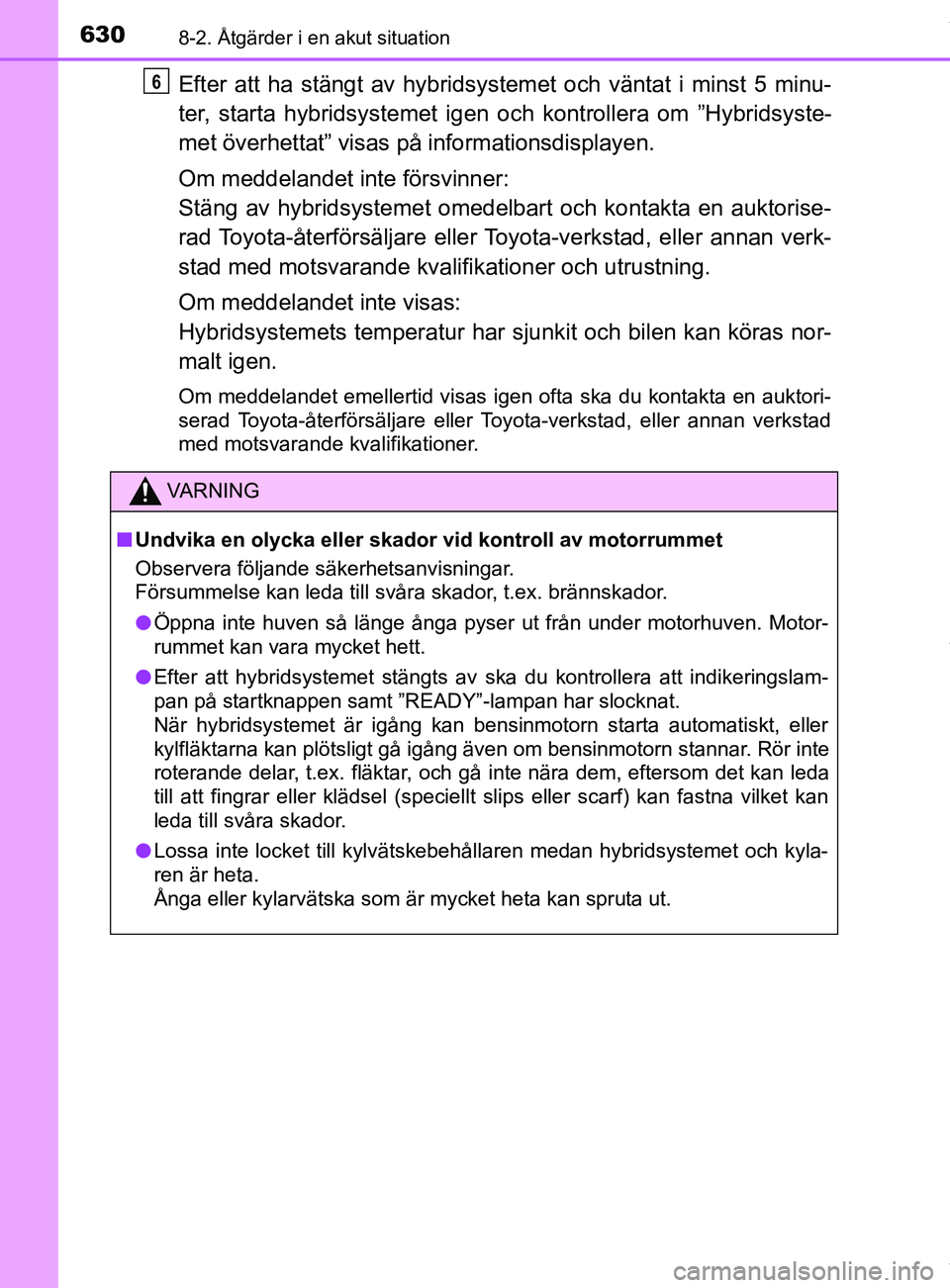 TOYOTA C-HR 2018 Bruksanvisningar (in Swedish) 6308-2. Åtgärder i en akut situation
C-HR_HV_OM_Europe_OM10576SE
Efter att ha stängt av hybridsystemet och väntat i minst 5 minu-
ter, starta hybridsystemet igen och kontrollera om ”Hybridsyste- TOYOTA C-HR 2018 Bruksanvisningar (in Swedish) 6308-2. Åtgärder i en akut situation
C-HR_HV_OM_Europe_OM10576SE
Efter att ha stängt av hybridsystemet och väntat i minst 5 minu-
ter, starta hybridsystemet igen och kontrollera om ”Hybridsyste-