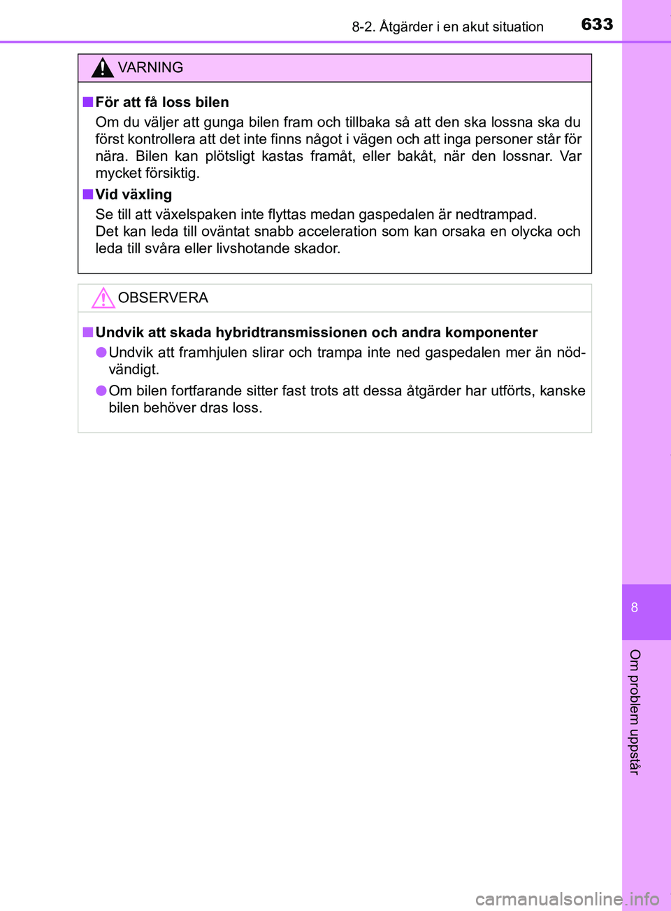 TOYOTA C-HR 2018  Bruksanvisningar (in Swedish) 6338-2. Åtgärder i en akut situation
C-HR_HV_OM_Europe_OM10576SE
8
Om problem uppstår
VARNING
n För att få loss bilen
Om du väljer att gunga bilen fram och tillbaka så att den ska lossna ska du