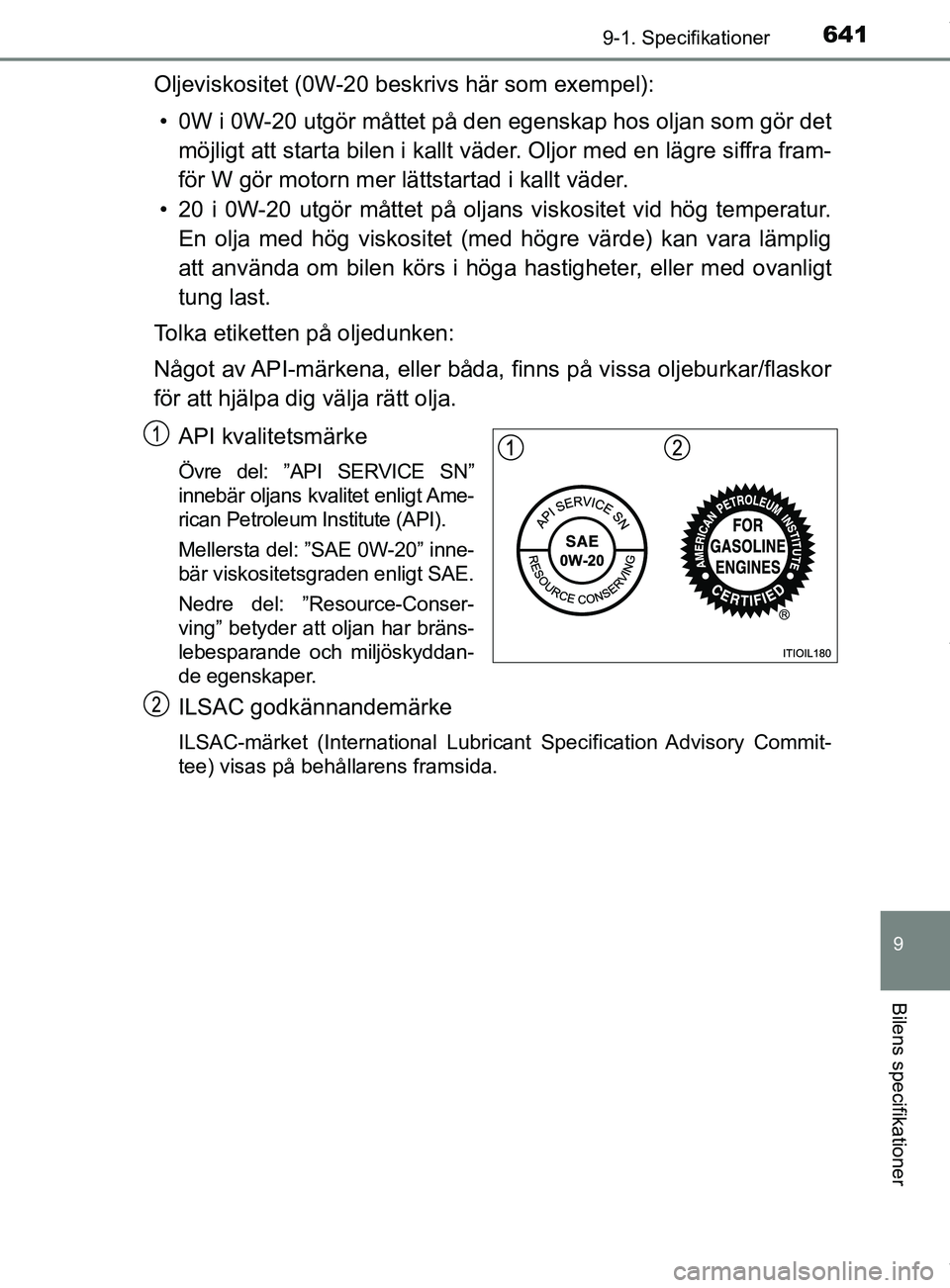 TOYOTA C-HR 2018  Bruksanvisningar (in Swedish) 6419-1. Specifikationer
C-HR_HV_OM_Europe_OM10576SE
9
Bilens specifikationer
Oljeviskositet (0W-20 beskrivs här som exempel):• 0W i 0W-20 utgör måttet på den  egenskap hos oljan som gör det
mö