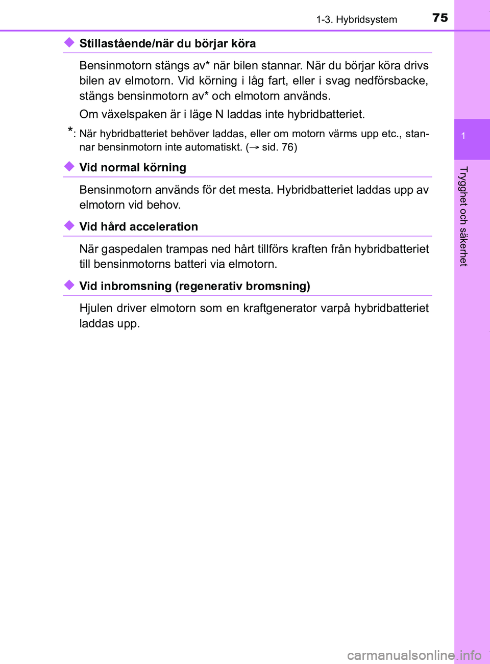 TOYOTA C-HR 2018 Bruksanvisningar (in Swedish) 751-3. Hybridsystem
1
Trygghet och säkerhet
C-HR_HV_OM_Europe_OM10576SE
uStillastående/när du börjar köra
Bensinmotorn stängs av* när bilen stannar. När du börjar köra drivs
bilen av elmotor TOYOTA C-HR 2018 Bruksanvisningar (in Swedish) 751-3. Hybridsystem
1
Trygghet och säkerhet
C-HR_HV_OM_Europe_OM10576SE
uStillastående/när du börjar köra
Bensinmotorn stängs av* när bilen stannar. När du börjar köra drivs
bilen av elmotor