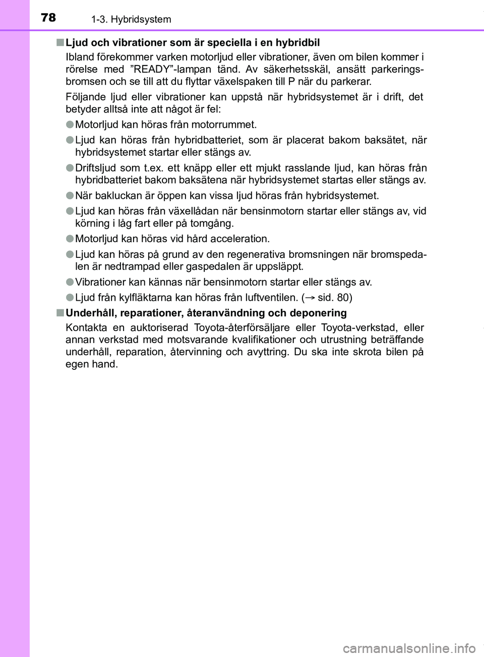 TOYOTA C-HR 2018 Bruksanvisningar (in Swedish) 781-3. Hybridsystem
C-HR_HV_OM_Europe_OM10576SEn
Ljud och vibrationer som är speciella i en hybridbil
Ibland förekommer varken motorljud eller vibrationer, även om bilen kommer i
rörelse med ”RE TOYOTA C-HR 2018 Bruksanvisningar (in Swedish) 781-3. Hybridsystem
C-HR_HV_OM_Europe_OM10576SEn
Ljud och vibrationer som är speciella i en hybridbil
Ibland förekommer varken motorljud eller vibrationer, även om bilen kommer i
rörelse med ”RE